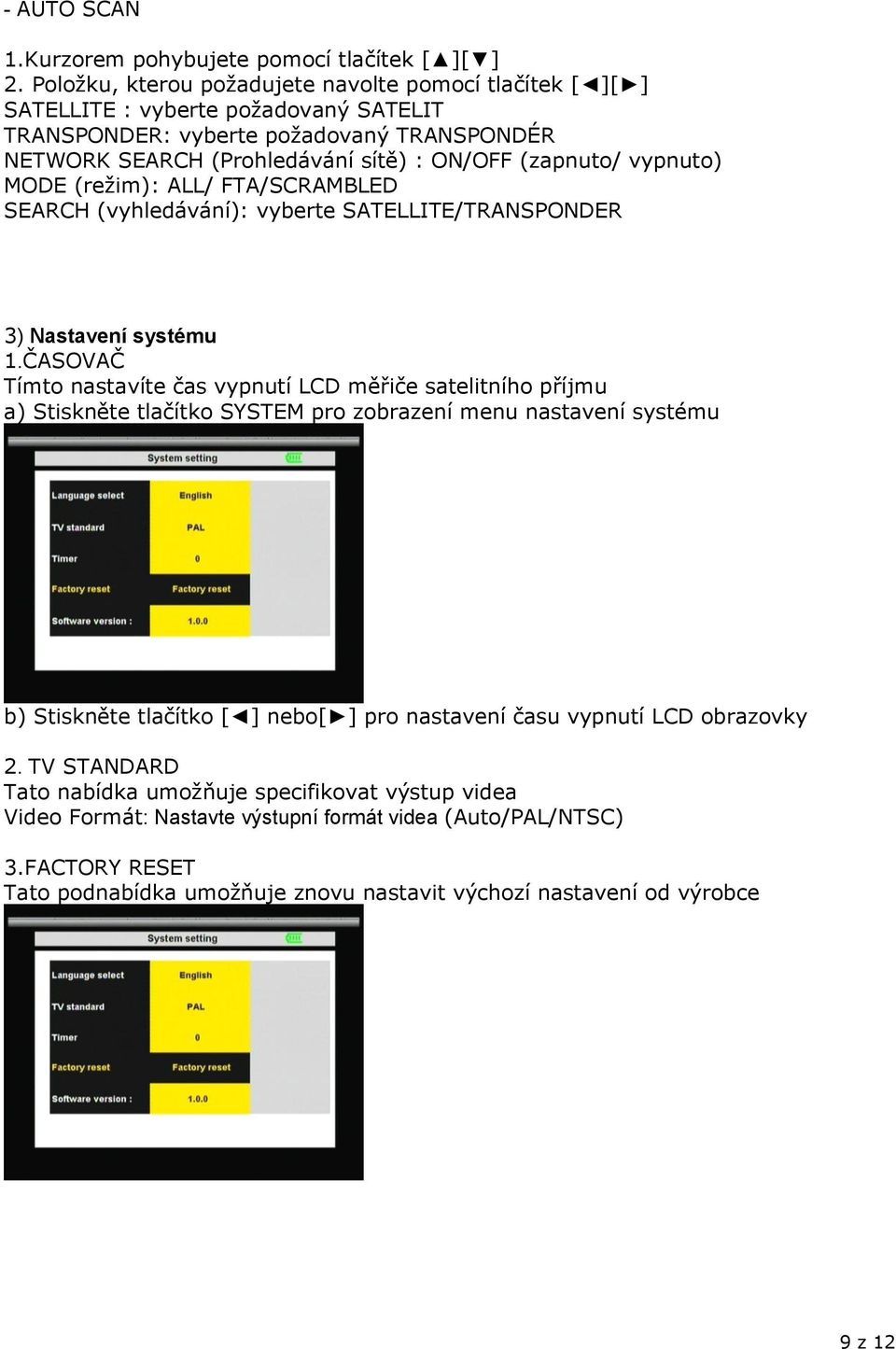 vypnuto) MODE (režim): ALL/ FTA/SCRAMBLED SEARCH (vyhledávání): vyberte SATELLITE/TRANSPONDER 3) Nastavení systému 1.