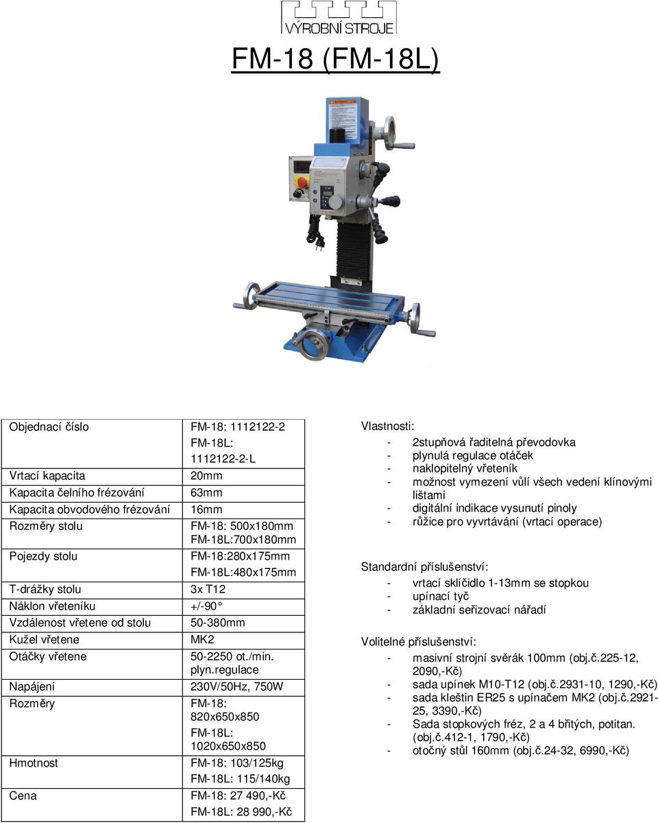 regulace 230V/50Hz, 750W FM-18: 820x650x850 FM-18L: 1020x650x850 FM-18: 103/125kg FM-18L: 115/140kg FM-18: 27 490,-Kč FM-18L: 28 990,-Kč - 2stupňová řaditelná převodovka - plynulá regulace otáček -