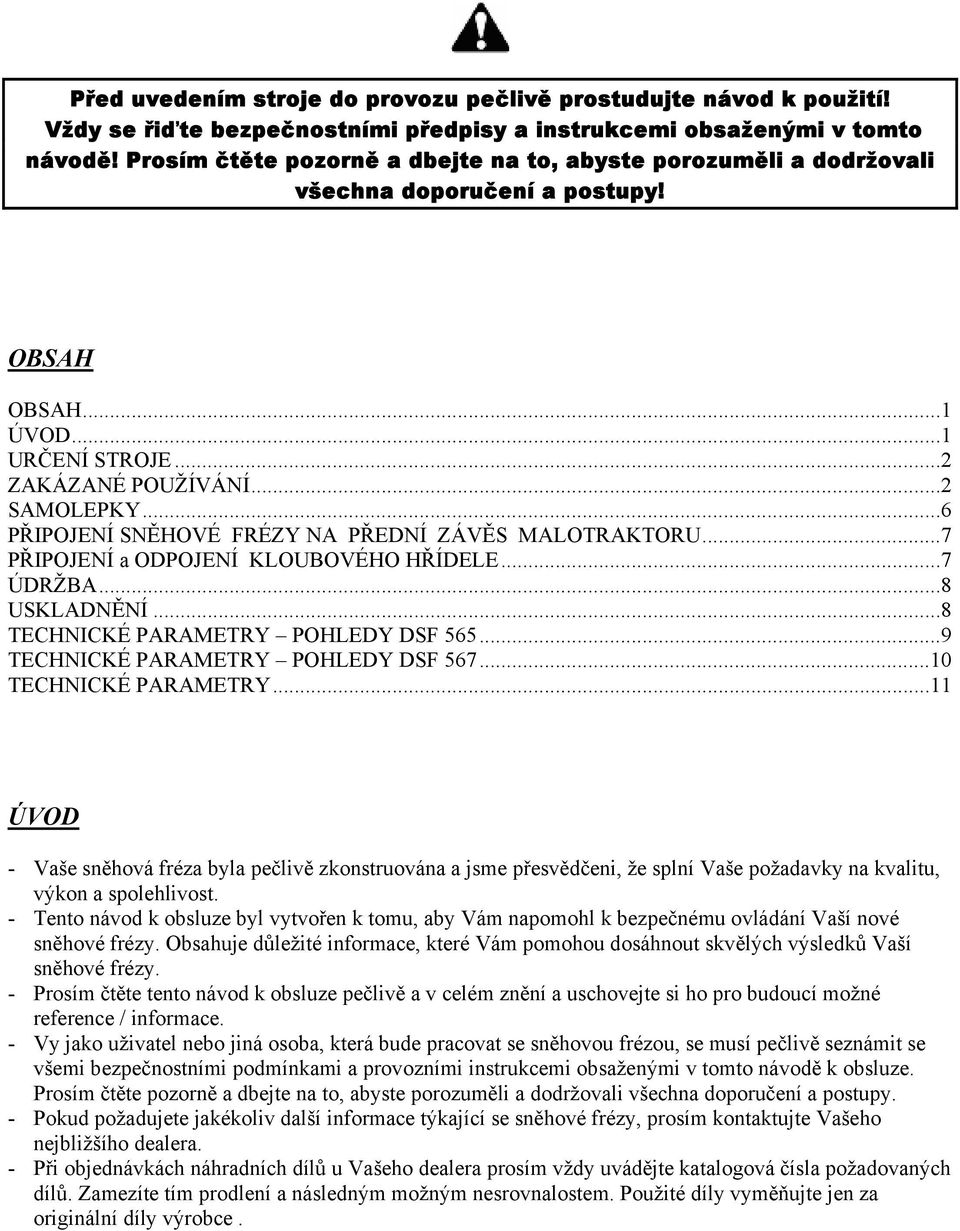 ..6 PŘIPOJENÍ SNĚHOVÉ FRÉZY NA PŘEDNÍ ZÁVĚS MALOTRAKTORU...7 PŘIPOJENÍ a ODPOJENÍ KLOUBOVÉHO HŘÍDELE...7 ÚDRŽBA...8 USKLADNĚNÍ...8 TECHNICKÉ PARAMETRY POHLEDY DSF 565.