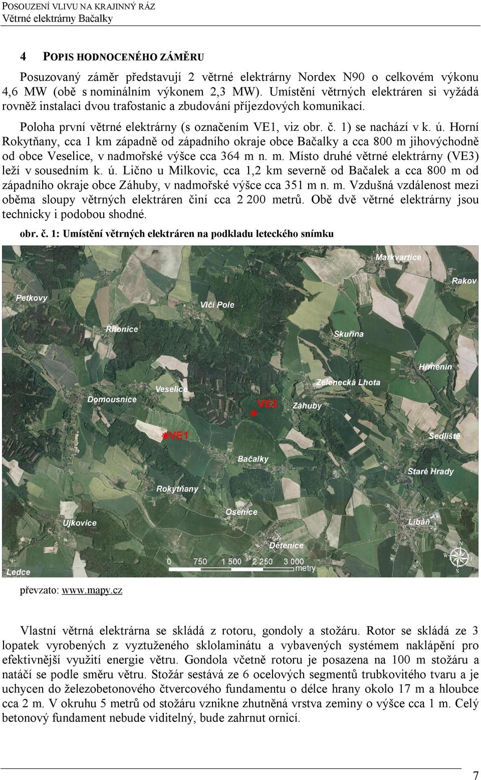 Horní Rokytňany, cca 1 km západně od západního okraje obce Bačalky a cca 800 m jihovýchodně od obce Veselice, v nadmořské výšce cca 364 m n. m. Místo druhé větrné elektrárny (VE3) leží v sousedním k.