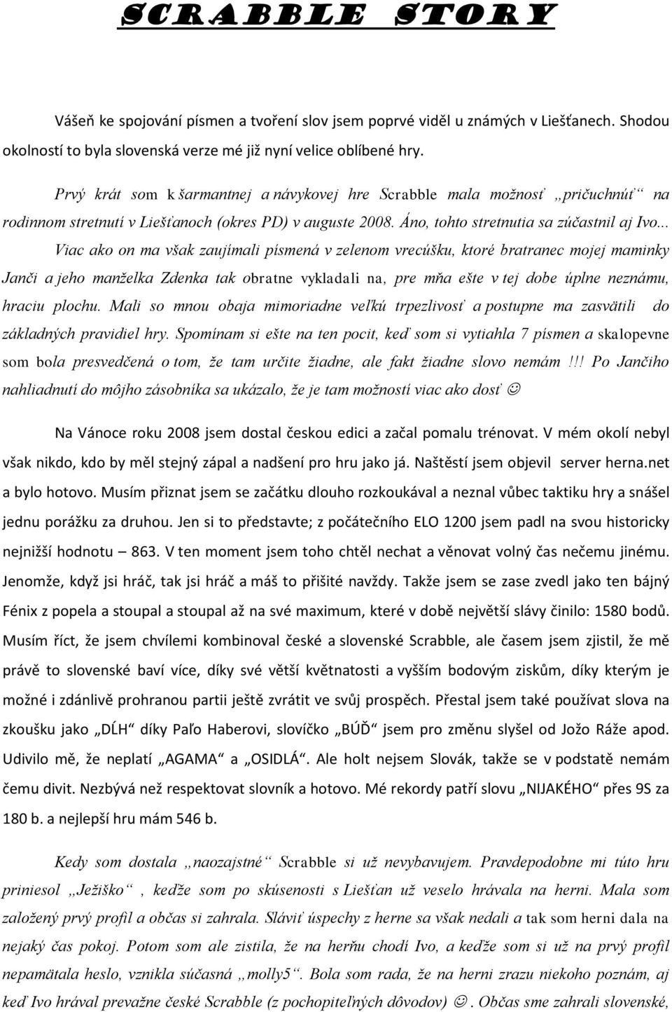 .. Viac ako on ma v ak zaujímali písmená v zelenom vrecú ku, ktoré bratranec mojej maminky Janèi a jeho man elka Zdenka tak obratne vykladali na, pre mòa e te v tej dobe úplne neznámu, hraciu plochu.