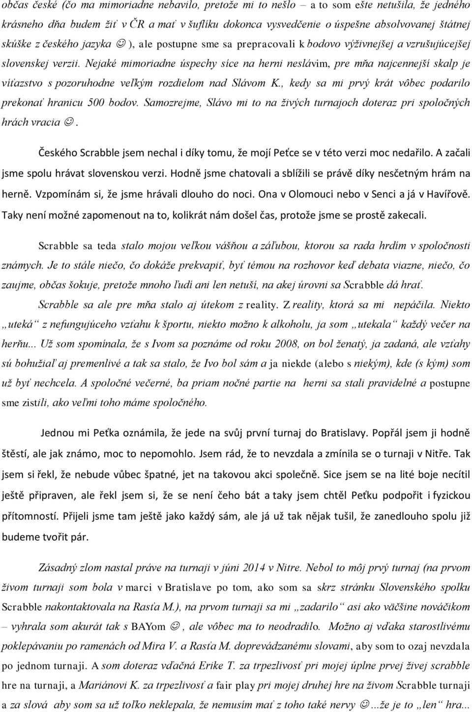 Nejaké mimoriadne úspechy síce na herni neslávim, pre mòa najcennej í skalp je ví azstvo s pozoruhodne vekŭm rozdielom nad Slávom K., kedy sa mi prvŭ krát vôbec podarilo prekona hranicu 500 bodov.