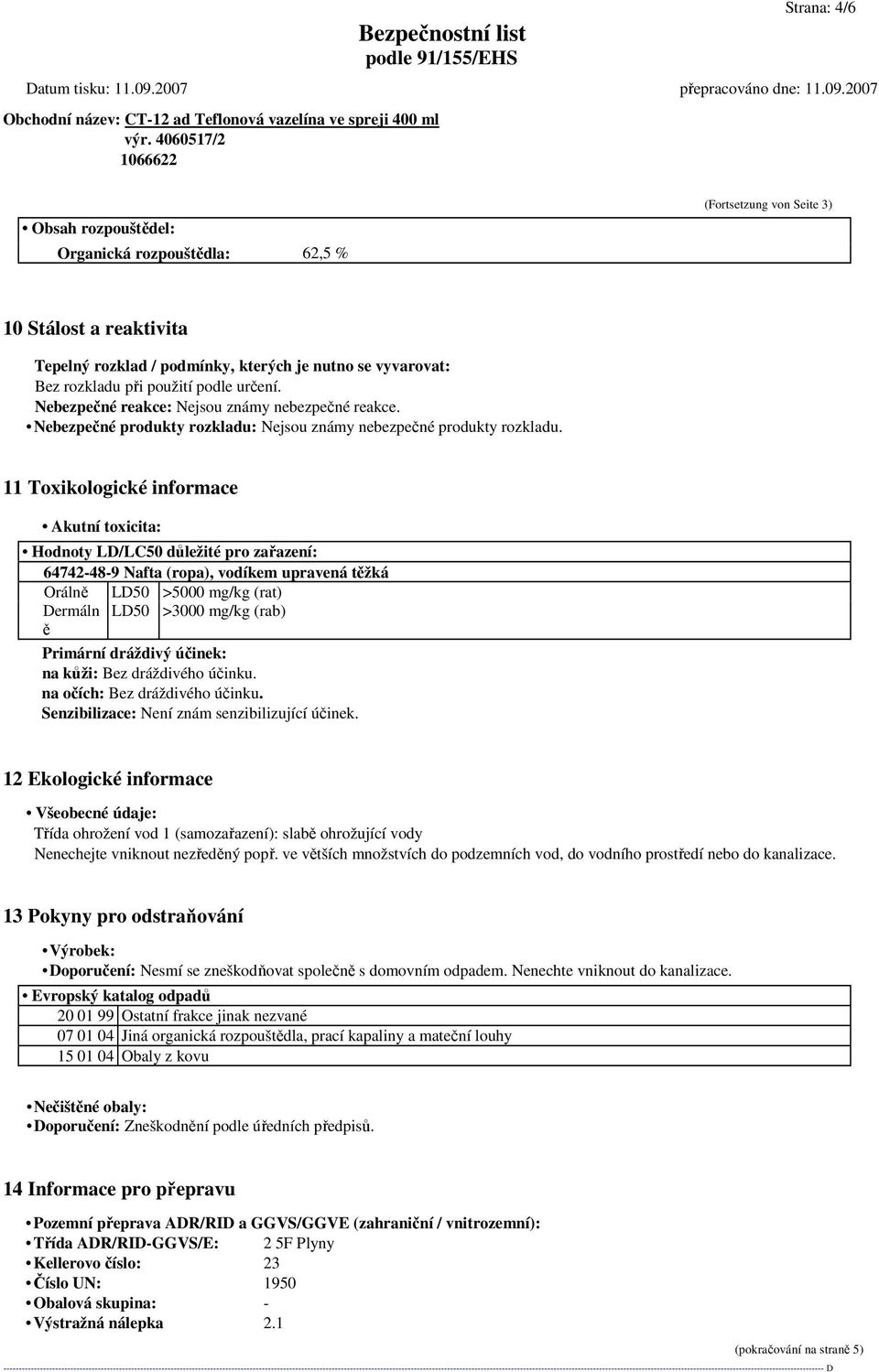 11 Toxikologické informace Akutní toxicita: Hodnoty LD/LC50 důležité pro zařazení: 64742-48-9 Nafta (ropa), vodíkem upravená těžká Orálně LD50 >5000 mg/kg (rat) Dermáln LD50 >3000 mg/kg (rab) ě