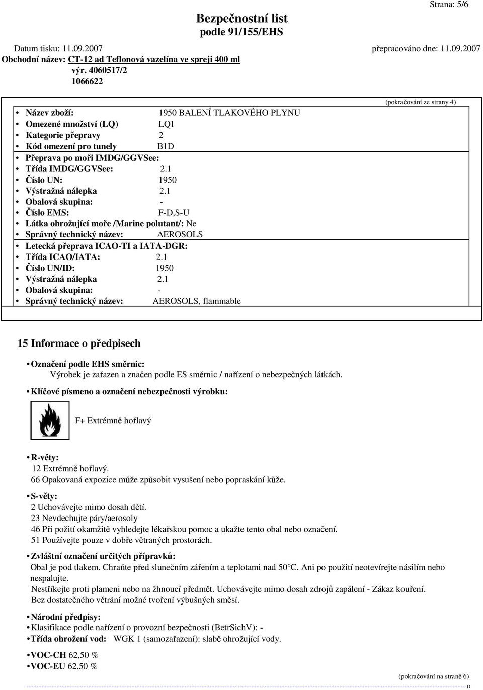 1 Obalová skupina: - Číslo EMS: F-D,S-U Látka ohrožující moře /Marine polutant/: Ne Správný technický název: AEROSOLS Letecká přeprava ICAO-TI a IATA-DGR: Třída ICAO/IATA: 2.