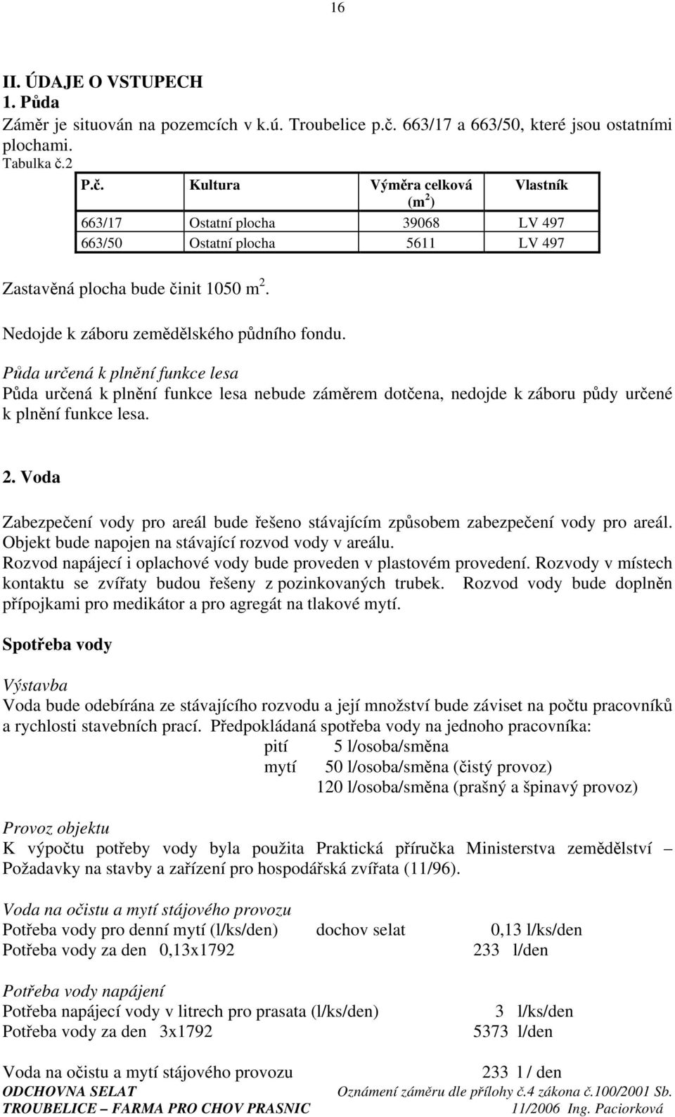 2 P.č. Kultura Výměra celková Vlastník (m 2 ) 663/17 Ostatní plocha 39068 LV 497 663/50 Ostatní plocha 5611 LV 497 Zastavěná plocha bude činit 1050 m 2. Nedojde k záboru zemědělského půdního fondu.