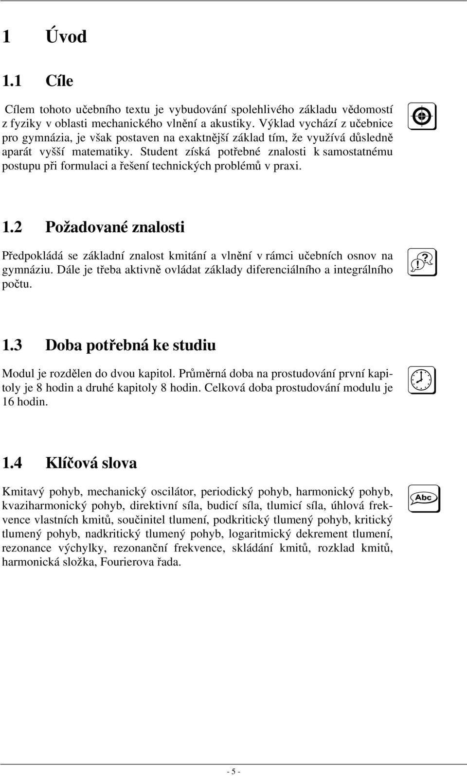 Student získá potřebné znalosti k samostatnému postupu při formulaci a řešení technických problémů v praxi. 1.