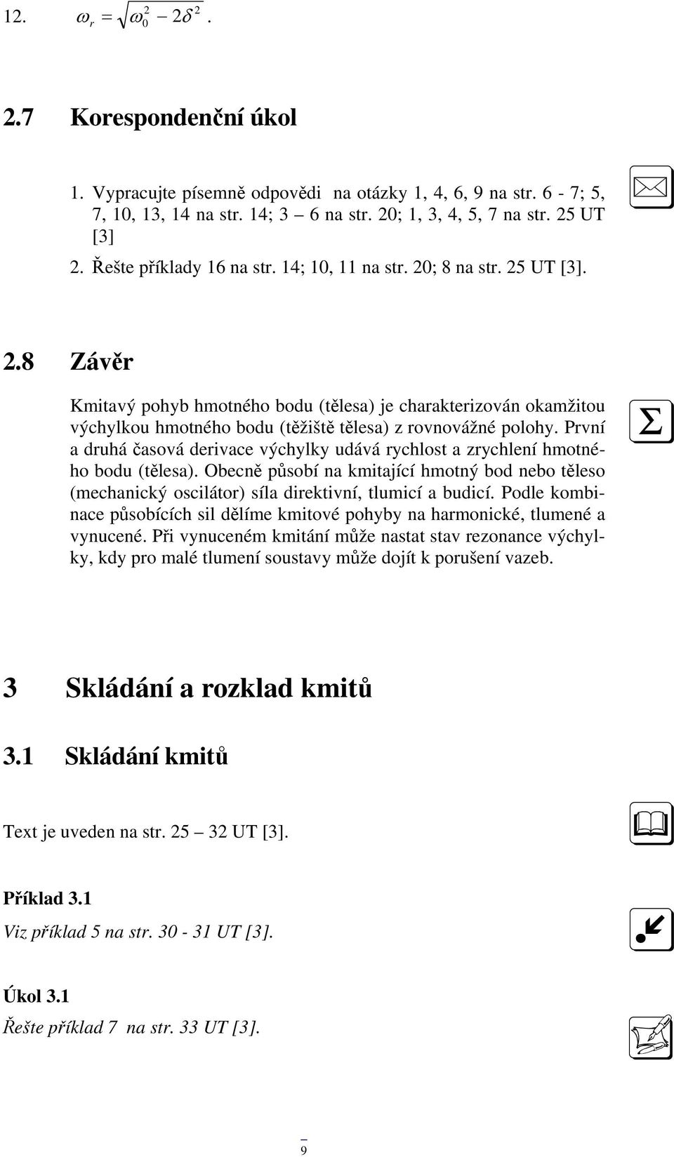 První a druhá časová derivace výchylky udává rychlost a zrychlení hmotného bodu (tělesa). Obecně působí na kmitající hmotný bod nebo těleso (mechanický oscilátor) síla direktivní, tlumicí a budicí.