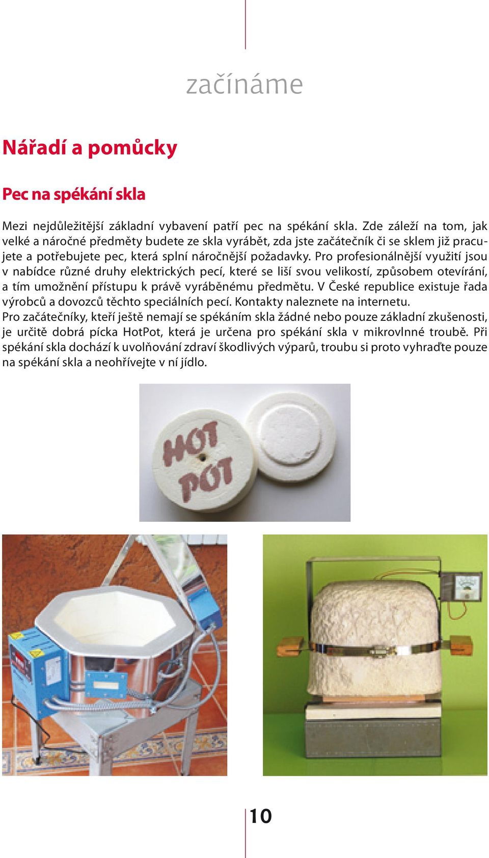 Pro profesionálnější využití jsou v nabídce různé druhy elektrických pecí, které se liší svou velikostí, způsobem otevírání, a tím umožnění přístupu k právě vyráběnému předmětu.