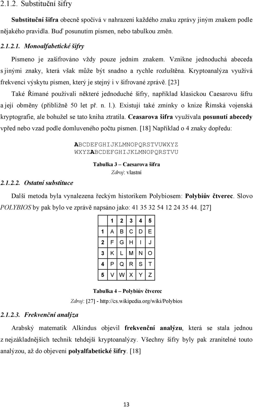 [23] Také Římané používali některé jednoduché šifry, například klasickou Caesarovu šifru a její obměny (přibližně 50 let př. n. l.).