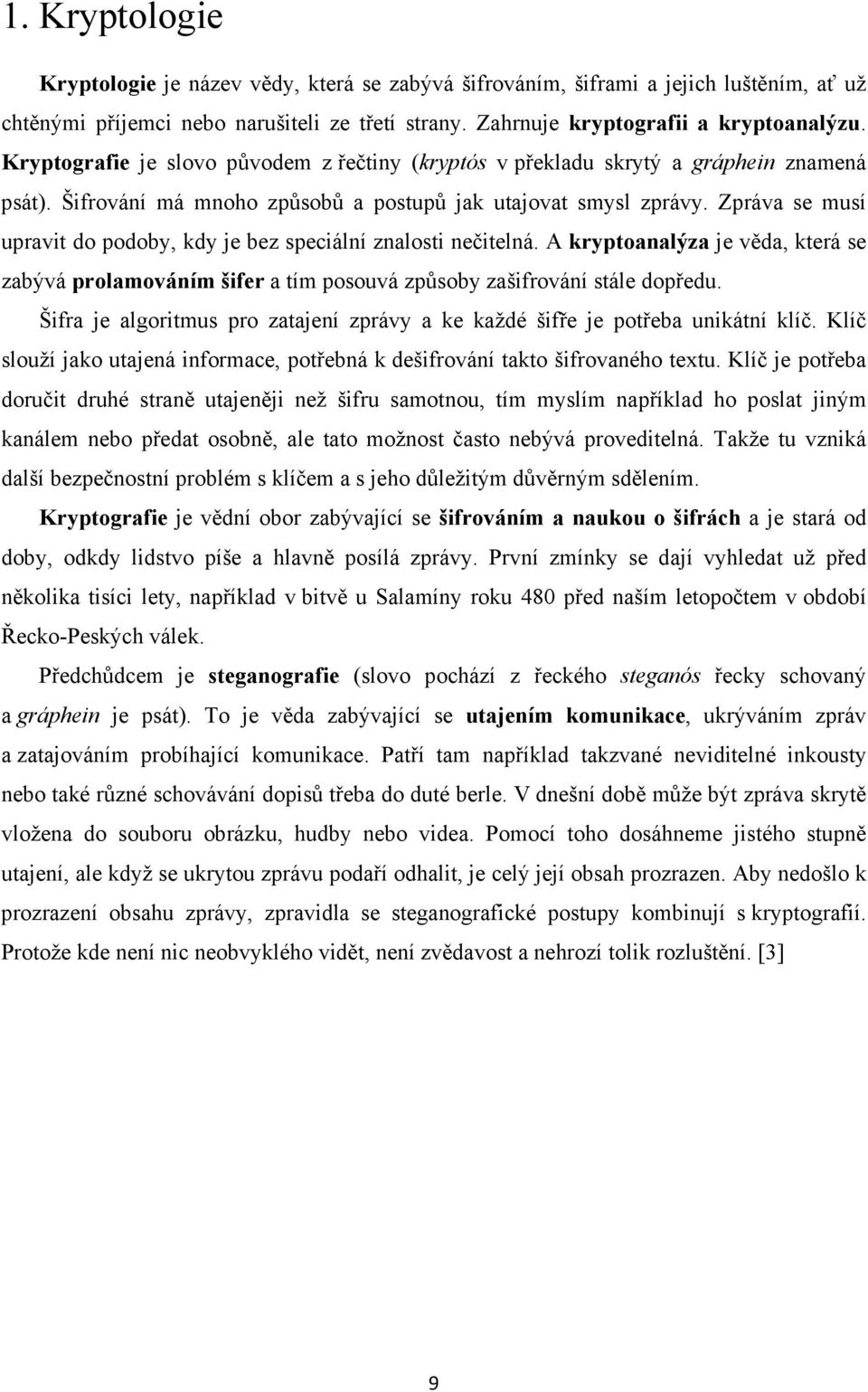 Zpráva se musí upravit do podoby, kdy je bez speciální znalosti nečitelná. A kryptoanalýza je věda, která se zabývá prolamováním šifer a tím posouvá způsoby zašifrování stále dopředu.