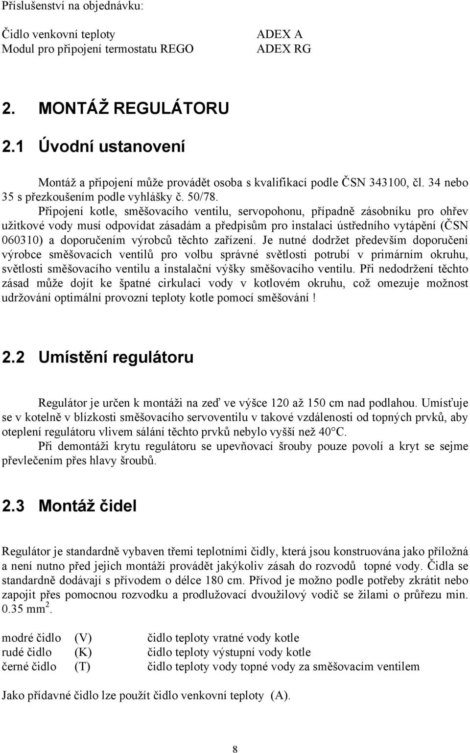 Připojení kotle, směšovacího ventilu, servopohonu, případně zásobníku pro ohřev užitkové vody musí odpovídat zásadám a předpisům pro instalaci ústředního vytápění (ČSN 060310) a doporučením výrobců