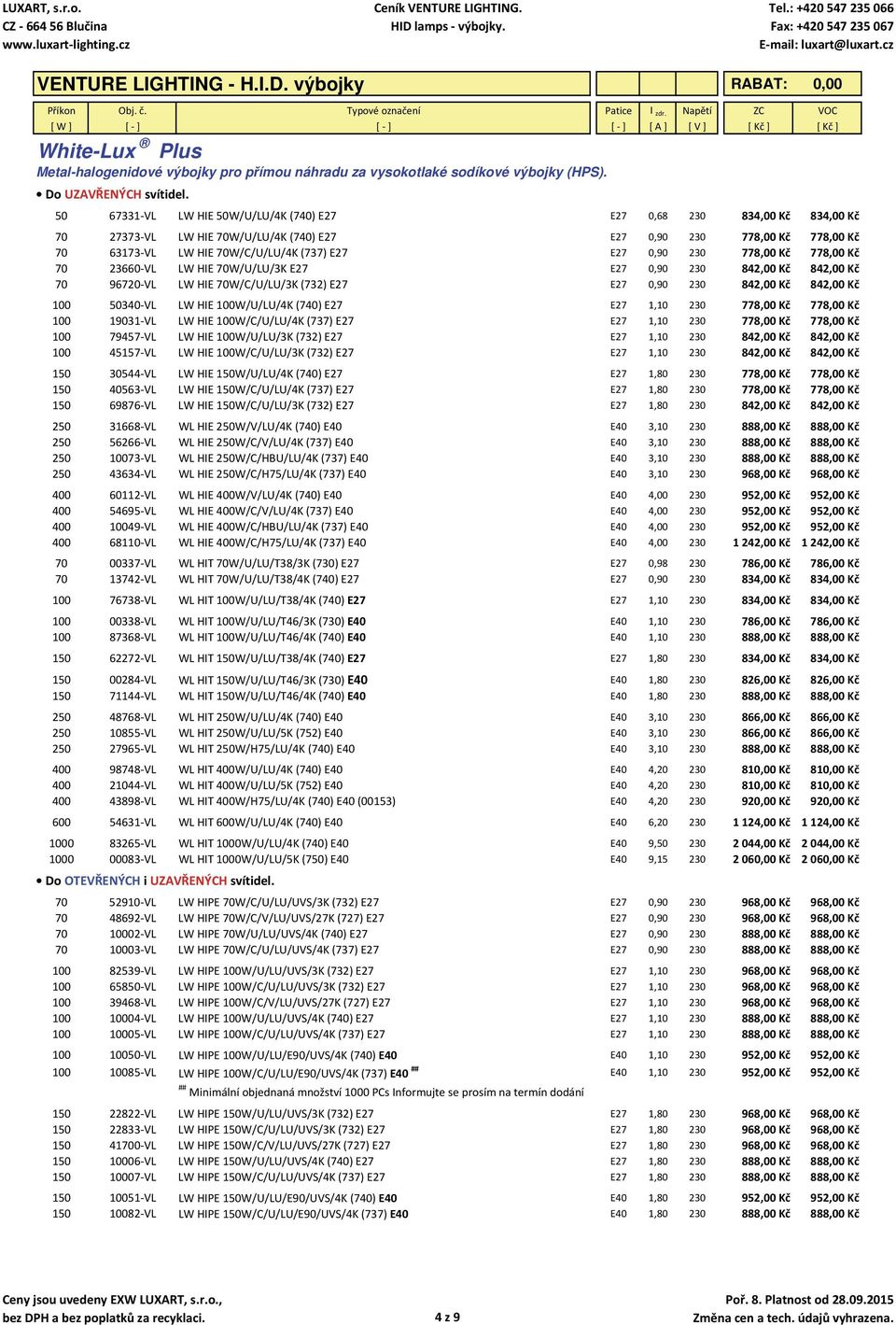 230 778,00 Kč 778,00 Kč 70 23660 VL LW HIE 70W/U/LU/3K E27 E27 0,90 230 842,00 Kč 842,00 Kč 70 96720 VL LW HIE 70W/C/U/LU/3K (732) E27 E27 0,90 230 842,00 Kč 842,00 Kč 100 50340 VL LW HIE