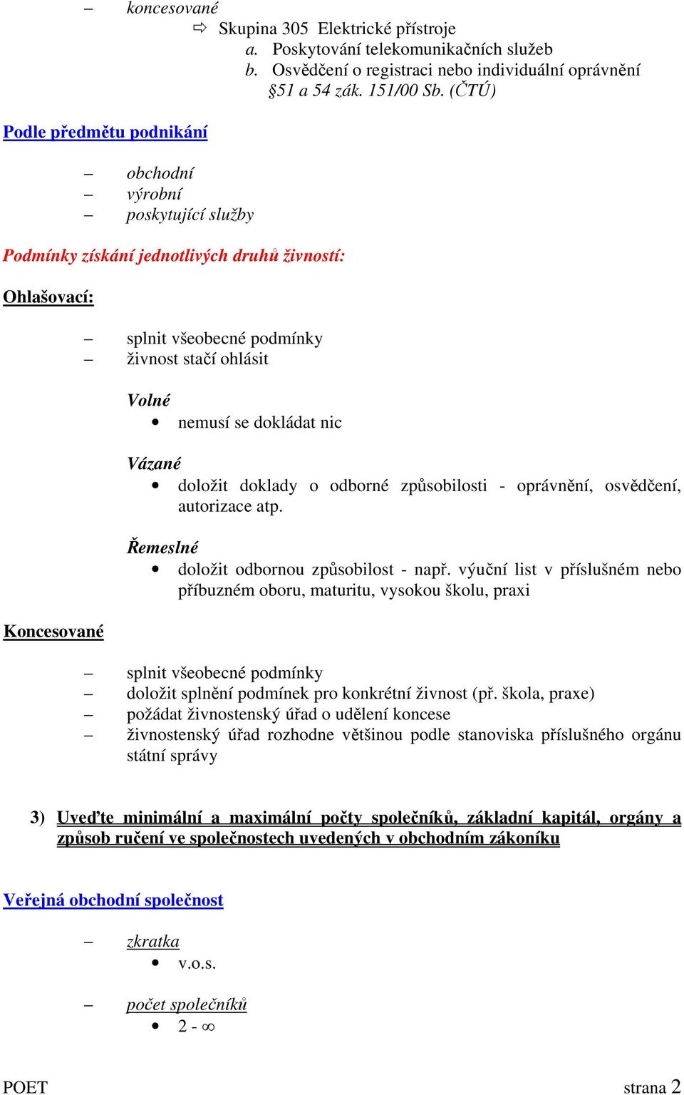 se dokládat nic Vázané doložit doklady o odborné způsobilosti - oprávnění, osvědčení, autorizace atp. Řemeslné doložit odbornou způsobilost - např.