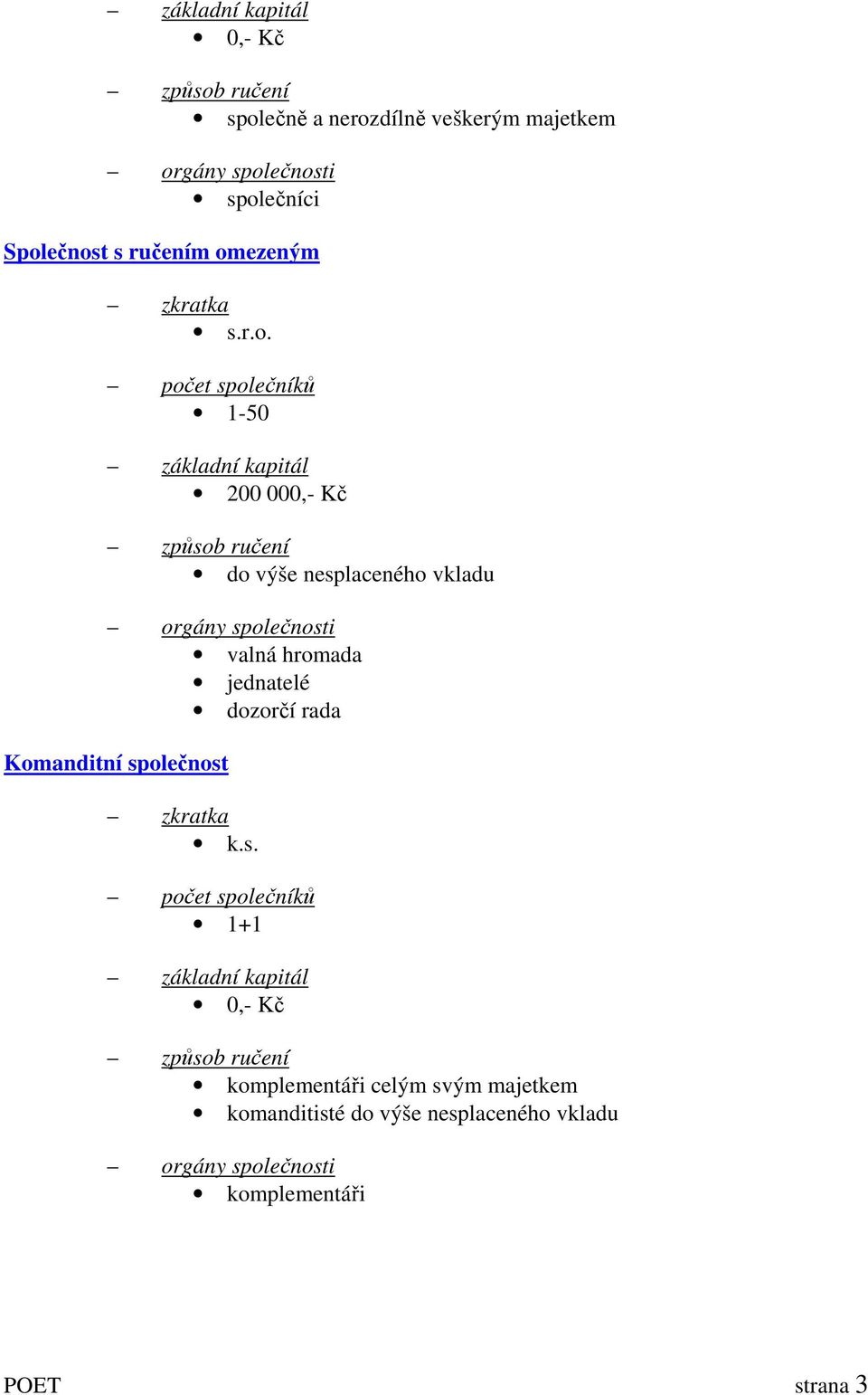 společnosti valná hromada jednatelé dozorčí rada Komanditní společnost zkratka k.s. počet společníků 1+1 základní kapitál 0,- Kč
