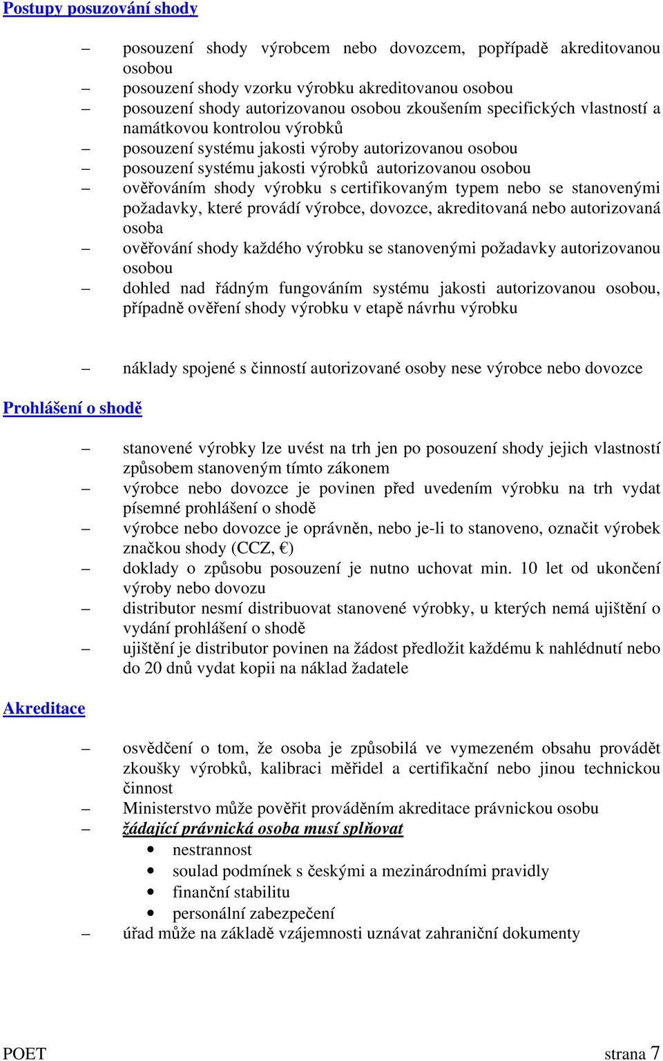 certifikovaným typem nebo se stanovenými požadavky, které provádí výrobce, dovozce, akreditovaná nebo autorizovaná osoba ověřování shody každého výrobku se stanovenými požadavky autorizovanou osobou