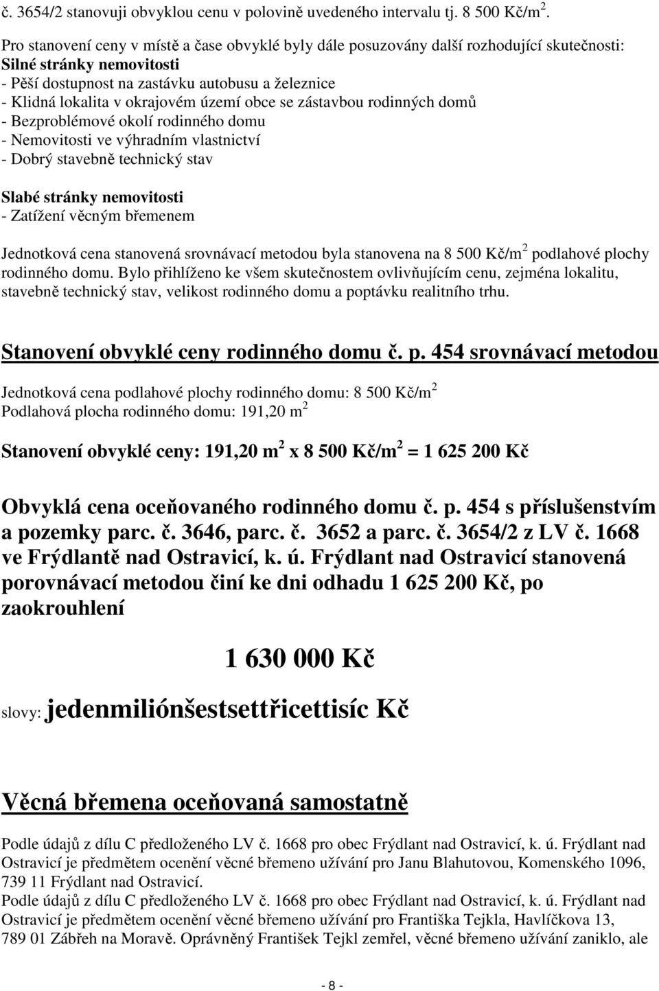 okrajovém území obce se zástavbou rodinných domů - Bezproblémové okolí rodinného domu - Nemovitosti ve výhradním vlastnictví - Dobrý stavebně technický stav Slabé stránky nemovitosti - Zatížení