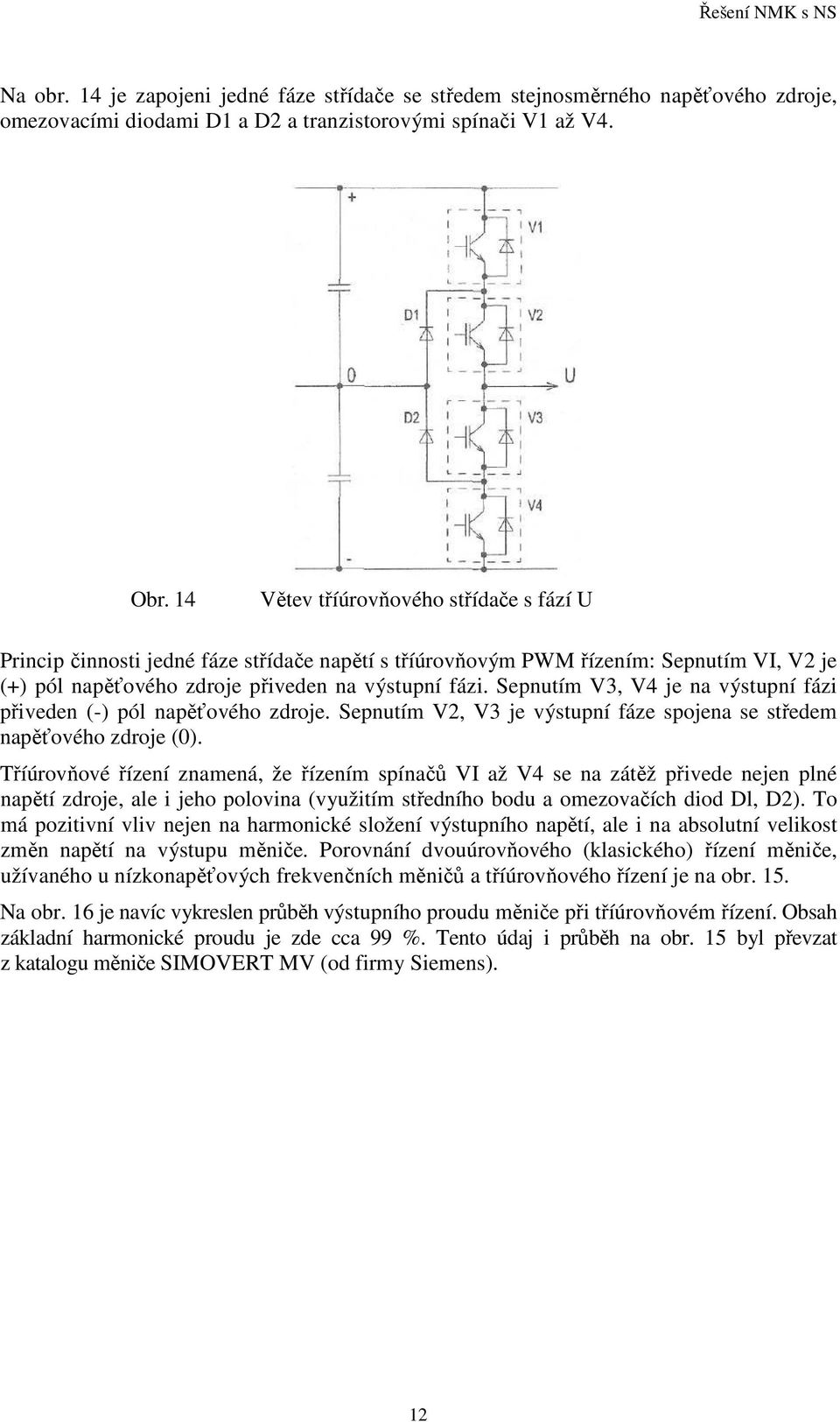 Sepnutím V3, V4 je na výstupní fázi přiveden (-) pól napěťového zdroje. Sepnutím V2, V3 je výstupní fáze spojena se středem napěťového zdroje (0).