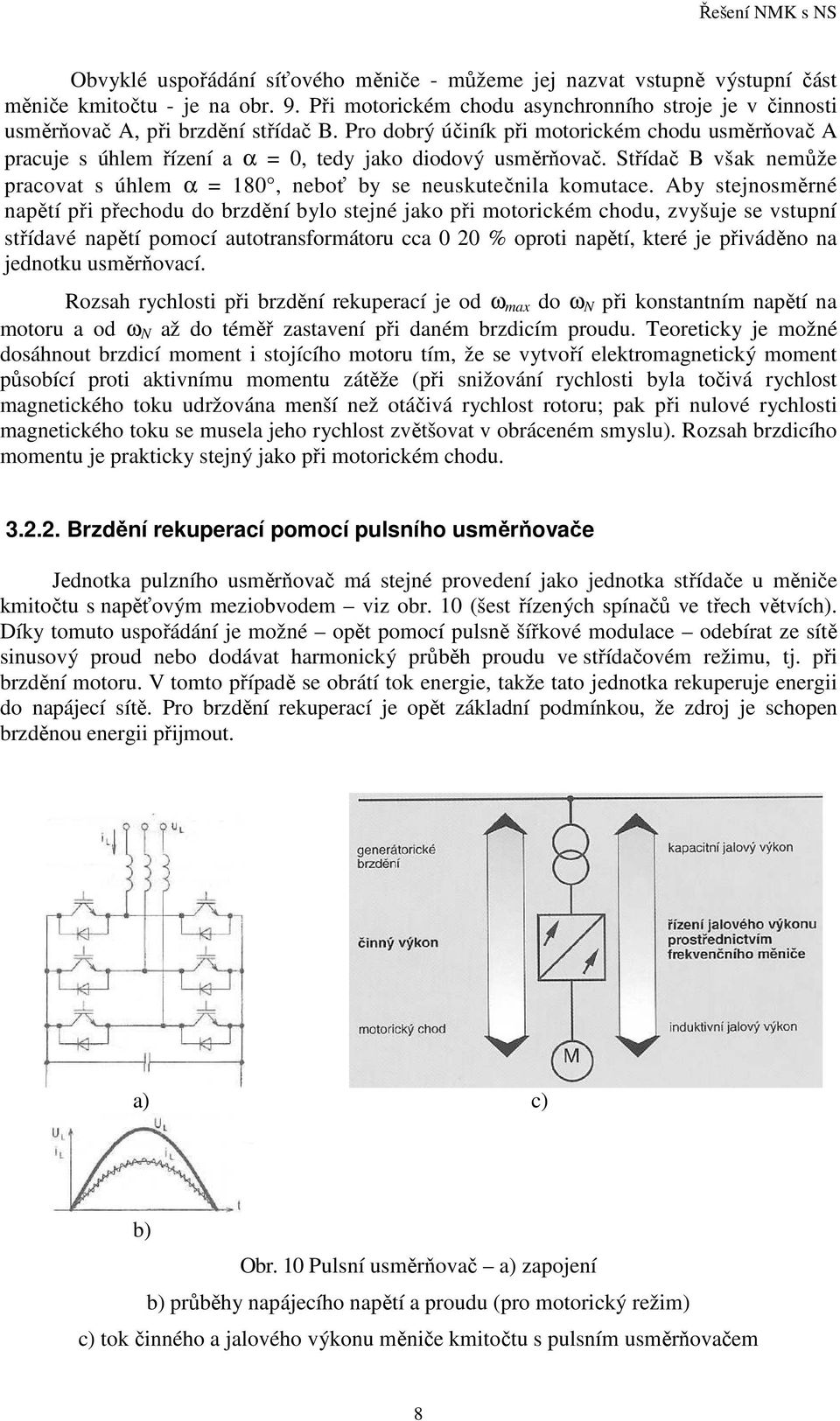 Pro dobrý účiník při motorickém chodu usměrňovač A pracuje s úhlem řízení a α = 0, tedy jako diodový usměrňovač. Střídač B však nemůže pracovat s úhlem α = 180, neboť by se neuskutečnila komutace.