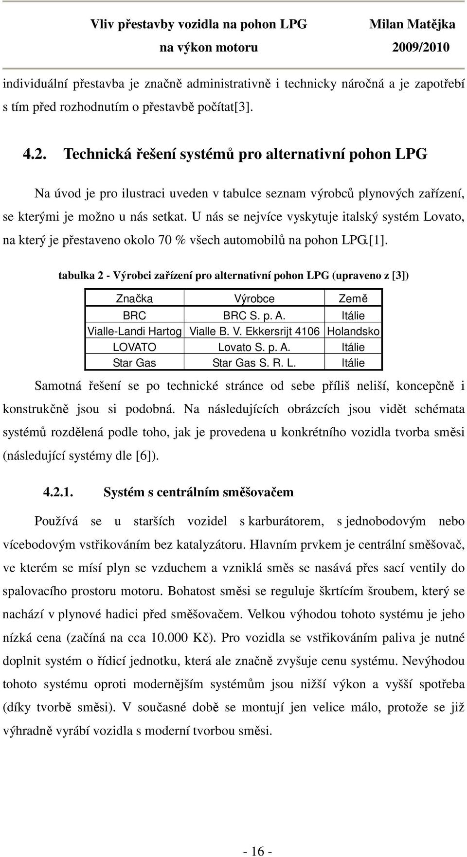 U nás se nejvíce vyskytuje italský systém Lovato, na který je přestaveno okolo 70 % všech automobilů na pohon LPG.[1].
