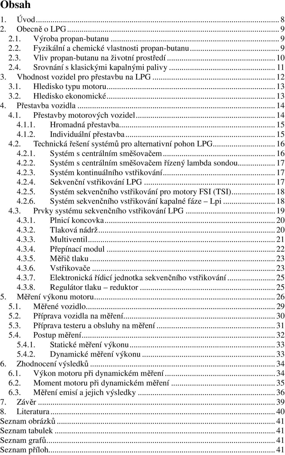 .. 14 4.1.1. Hromadná přestavba... 15 4.1.2. Individuální přestavba... 15 4.2. Technická řešení systémů pro alternativní pohon LPG... 16 4.2.1. Systém s centrálním směšovačem... 16 4.2.2. Systém s centrálním směšovačem řízený lambda sondou.