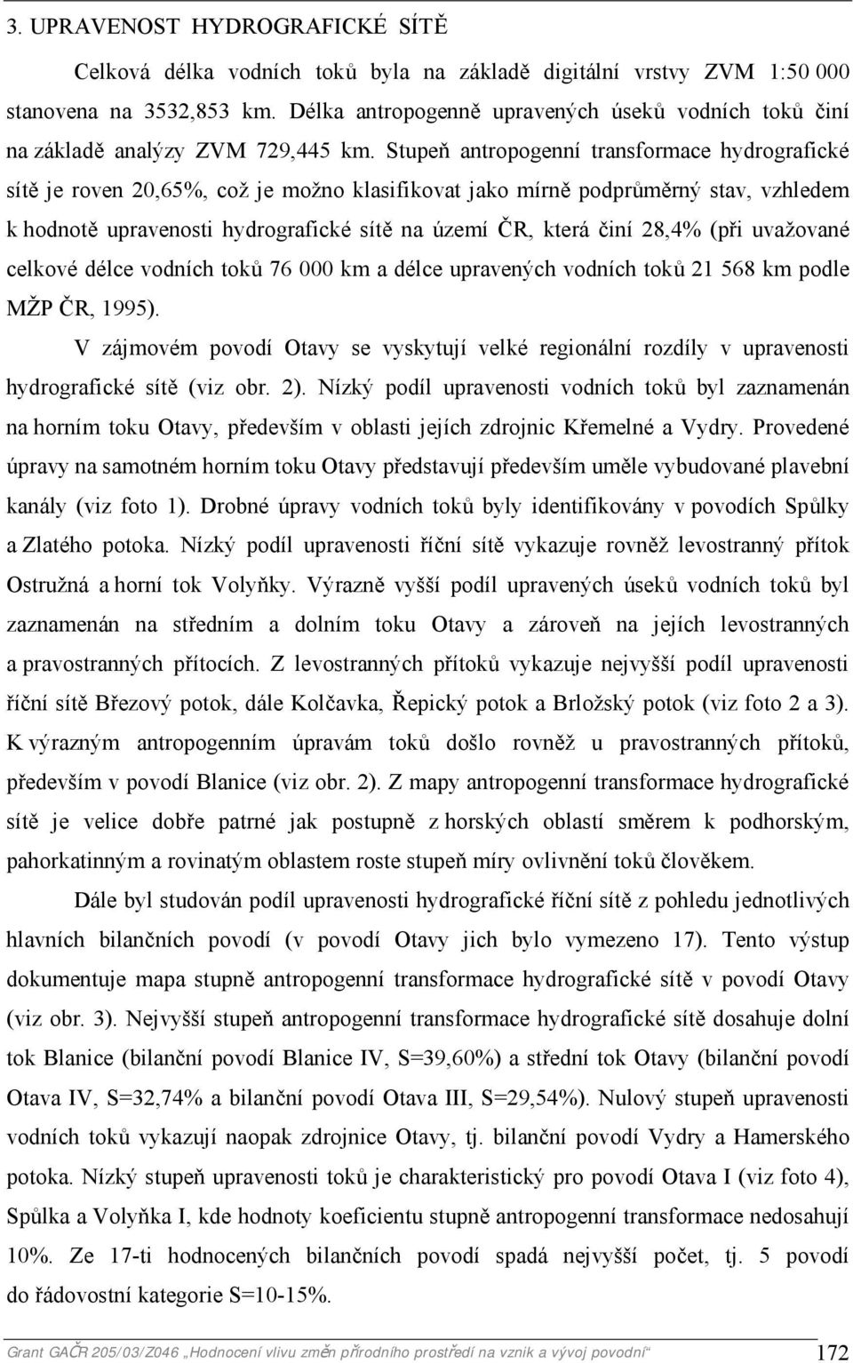 Stupeň antropogenní transformace hydrografické sítě je roven 20,65%, což je možno klasifikovat jako mírně podprůměrný stav, vzhledem k hodnotě upravenosti hydrografické sítě na území ČR, která činí