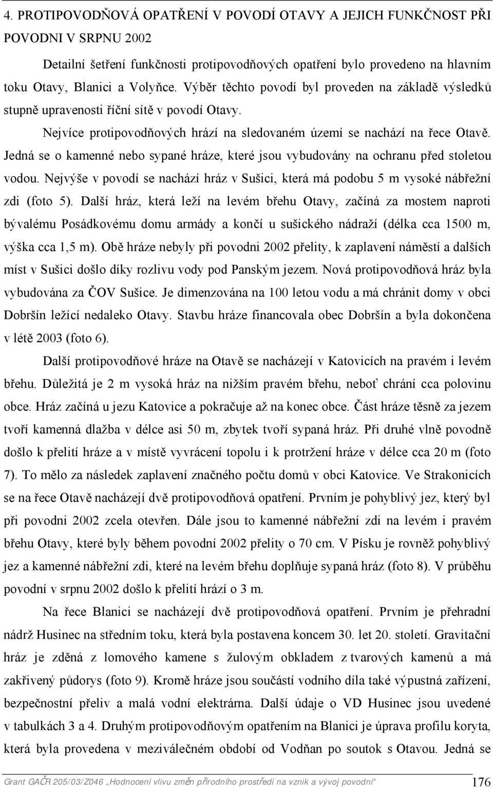 Jedná se o kamenné nebo sypané hráze, které jsou vybudovány na ochranu před stoletou vodou. Nejvýše v povodí se nachází hráz v Sušici, která má podobu 5 m vysoké nábřežní zdi (foto 5).