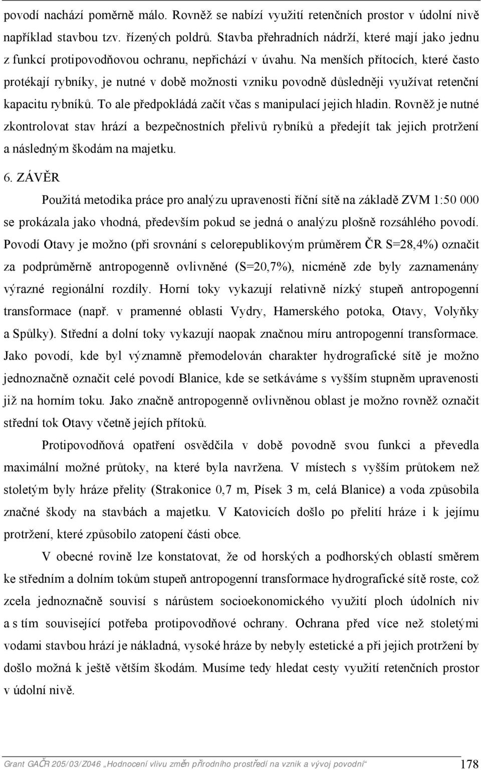 Na menších přítocích, které často protékají rybníky, je nutné v době možnosti vzniku povodně důsledněji využívat retenční kapacitu rybníků. To ale předpokládá začít včas s manipulací jejich hladin.