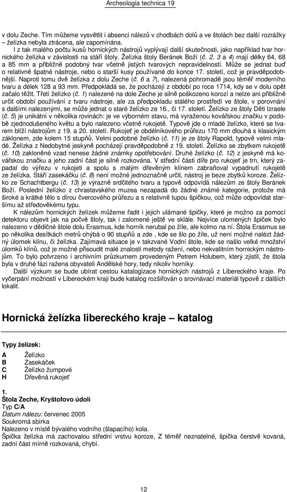 2, 3 a 4) mají délky 64, 68 a 85 mm a přibližně podobný tvar včetně jistých tvarových nepravidelností. Může se jednat buď o relativně špatné nástroje, nebo o starší kusy používané do konce 17.