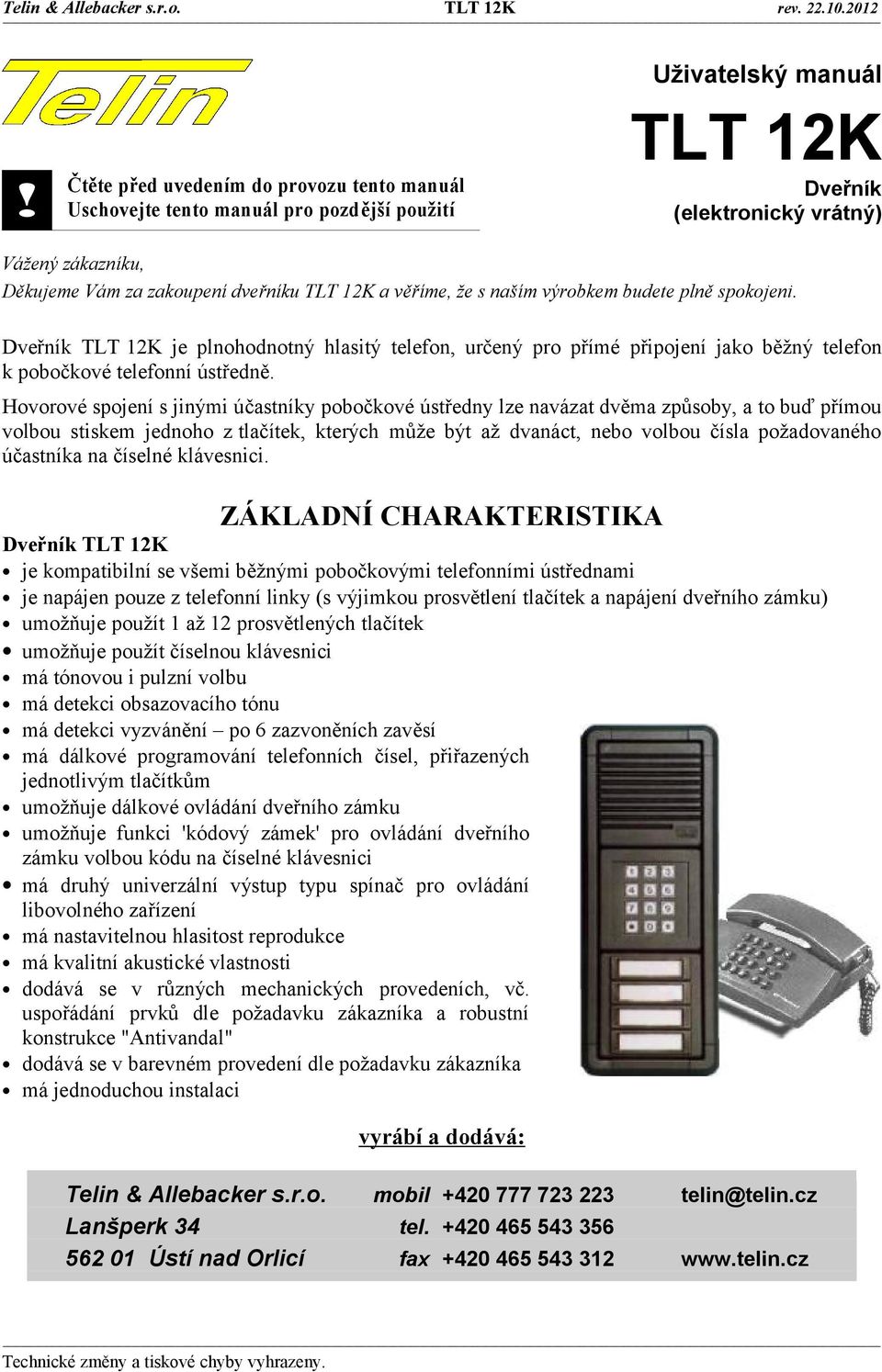 věříme, že s naším výrobkem budete plně spokojeni. Dveřník je plnohodnotný hlasitý telefon, určený pro přímé připojení jako běžný telefon k pobočkové telefonní ústředně.