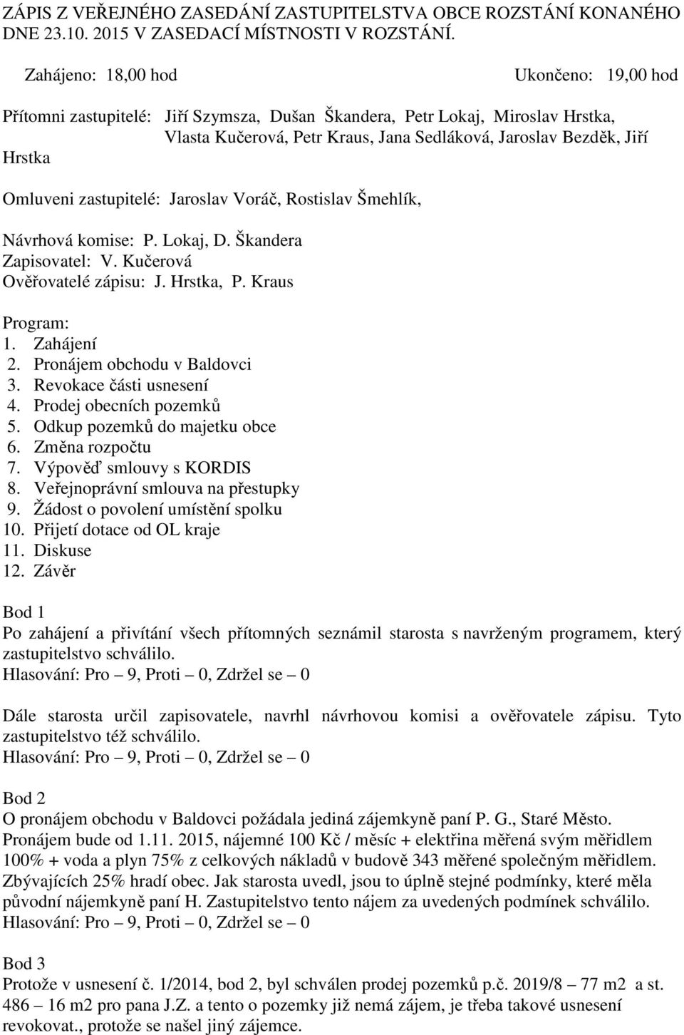 Omluveni zastupitelé: Jaroslav Voráč, Rostislav Šmehlík, Návrhová komise: P. Lokaj, D. Škandera Zapisovatel: V. Kučerová Ověřovatelé zápisu: J. Hrstka, P. Kraus Program: 1. Zahájení 2.