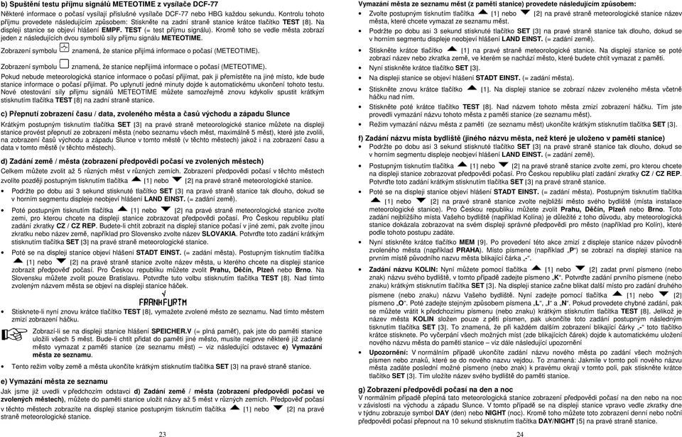 Kromě toho se vedle města zobrazí jeden z následujících dvou symbolů síly příjmu signálu METEOTIME. Zobrazení symbolu znamená, že stanice přijímá informace o počasí (METEOTIME).