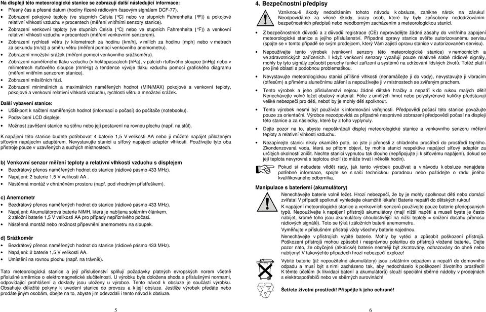 Zobrazení venkovní teploty (ve stupních Celsia [ C ] nebo ve stupních Fahrenheita [ F ]) a venkovní relativní vlhkosti vzduchu v procentech (měření venkovním senzorem).