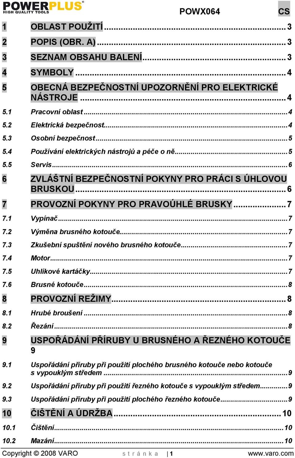 .. 7 7.1 Vypínač... 7 7.2 Výměna brusného kotouče... 7 7.3 Zkuební sputění nového brusného kotouče... 7 7.4 Motor... 7 7.5 Uhlíkové kartáčky... 7 7.6 Brusné kotouče... 8 8 PROVOZNÍ REŽIMY... 8 8.1 Hrubé broušení.