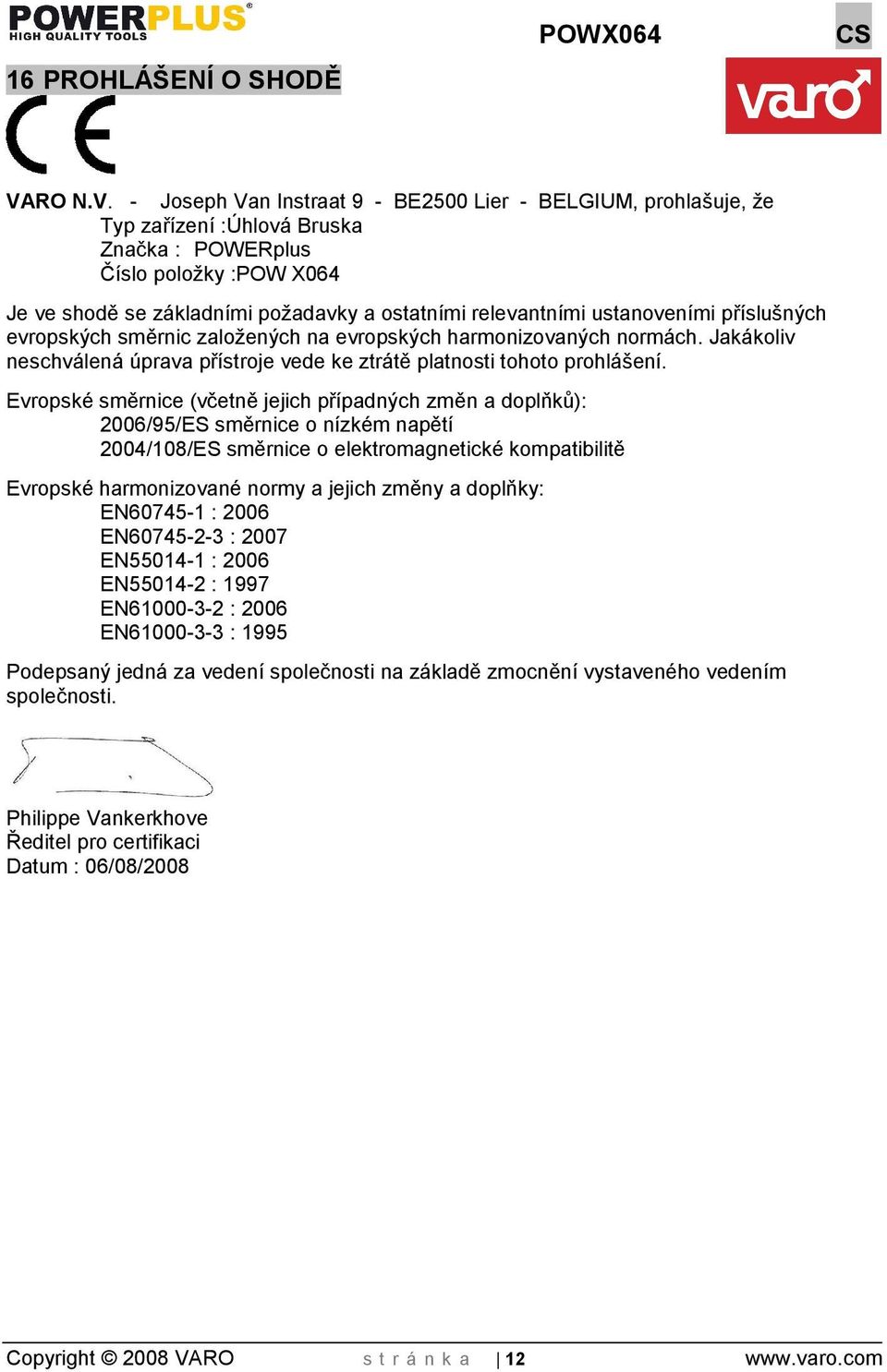 - Joseph Van Instraat 9 - BE2500 Lier - BELGIUM, prohlašuje, že Typ zařízení :Úhlová Bruska Značka : POWERplus Číslo poloky :POW X064 Je ve shodě se základními poadavky a ostatními relevantními