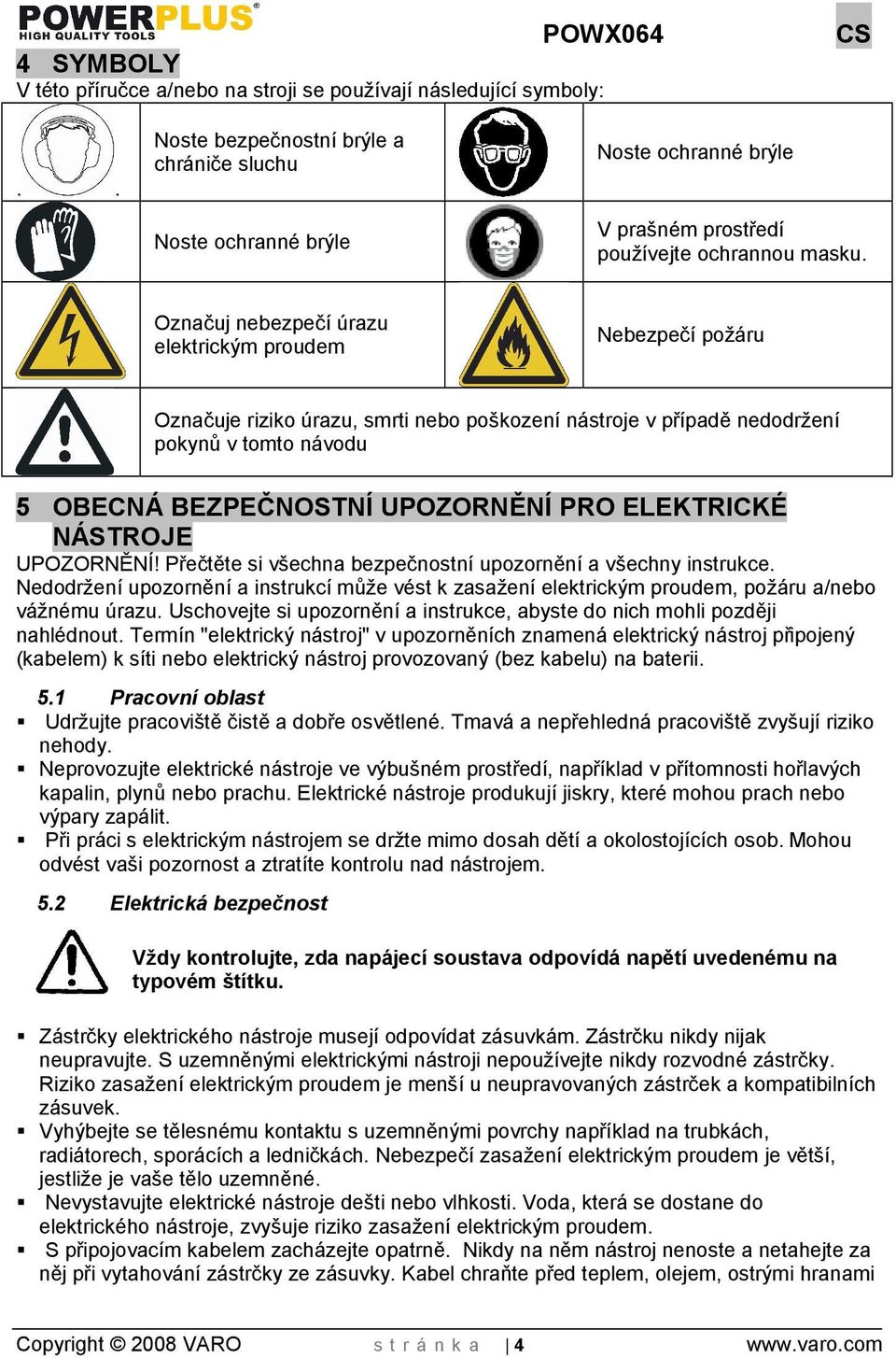 Označuj nebezpečí úrazu elektrickým proudem Nebezpečí poáru Označuje riziko úrazu, smrti nebo pokození nástroje v případě nedodrení pokynů v tomto návodu 5 OBECNÁ BEZPEČNOSTNÍ UPOZORNĚNÍ PRO