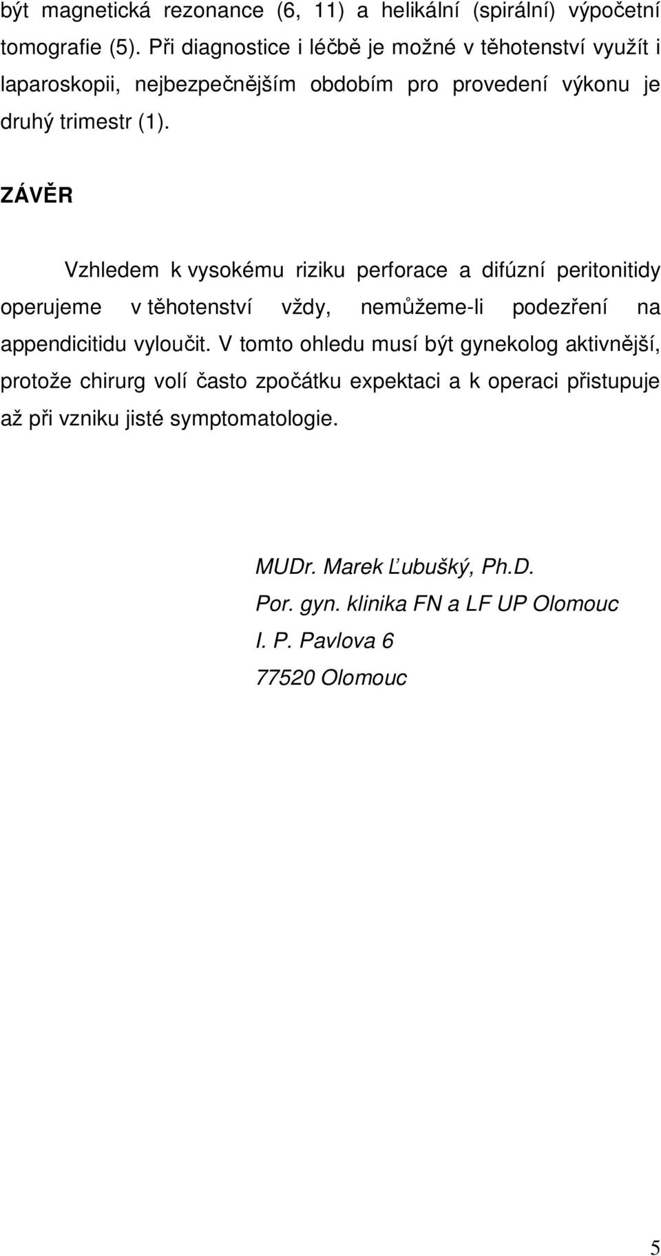 ZÁVĚR Vzhledem k vysokému riziku perforace a difúzní peritonitidy operujeme v těhotenství vždy, nemůžeme-li podezření na appendicitidu vyloučit.