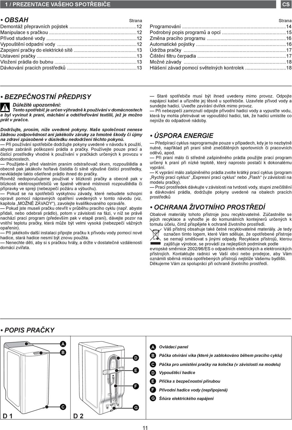 ..15 Změna pracího programu...16 Automatické pojistky...16 Údržba pračky...17 Čištění filtru čerpadla...17 Možné závady...18 Hlášení závad pomocí světelných kontrolek.