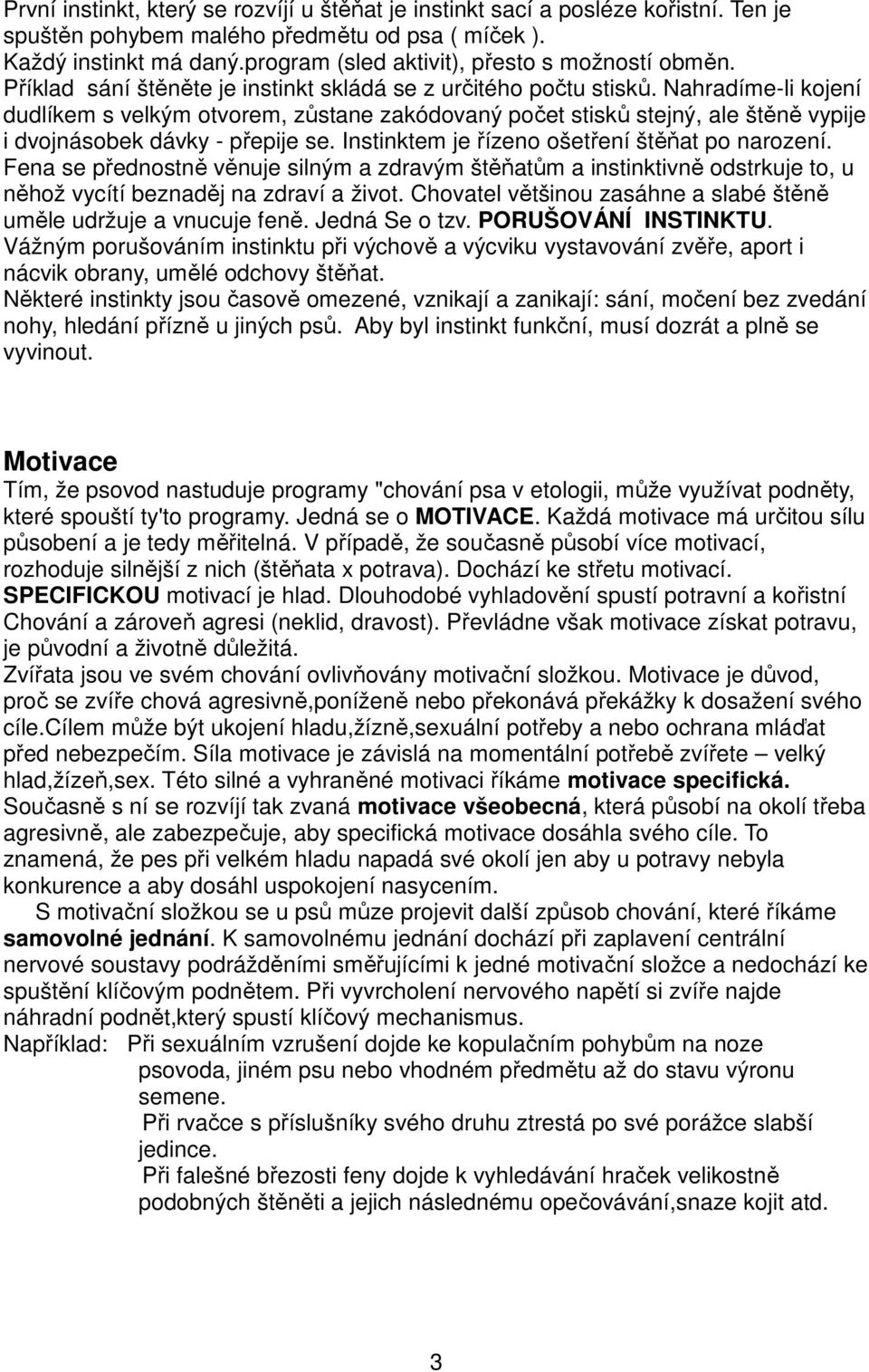 Nahradíme-li kojení dudlíkem s velkým otvorem, zůstane zakódovaný počet stisků stejný, ale štěně vypije i dvojnásobek dávky - přepije se. Instinktem je řízeno ošetření štěňat po narození.