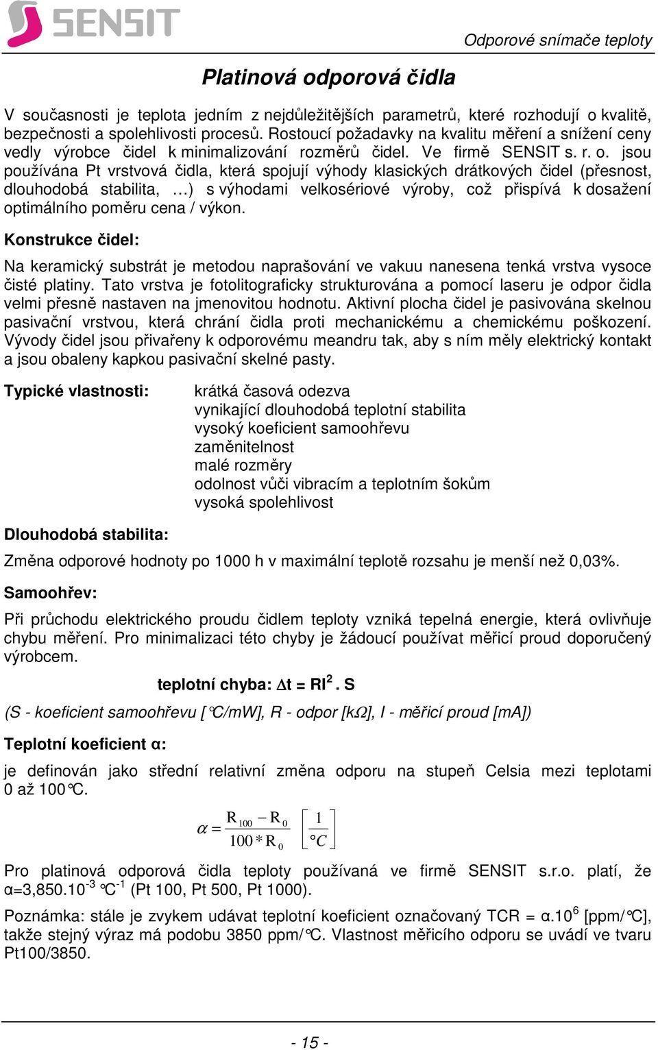 jsou používána Pt vrstvová čidla, která spojují výhody klasických drátkových čidel (přesnost, dlouhodobá stabilita, ) s výhodami velkosériové výroby, což přispívá k dosažení optimálního poměru cena /