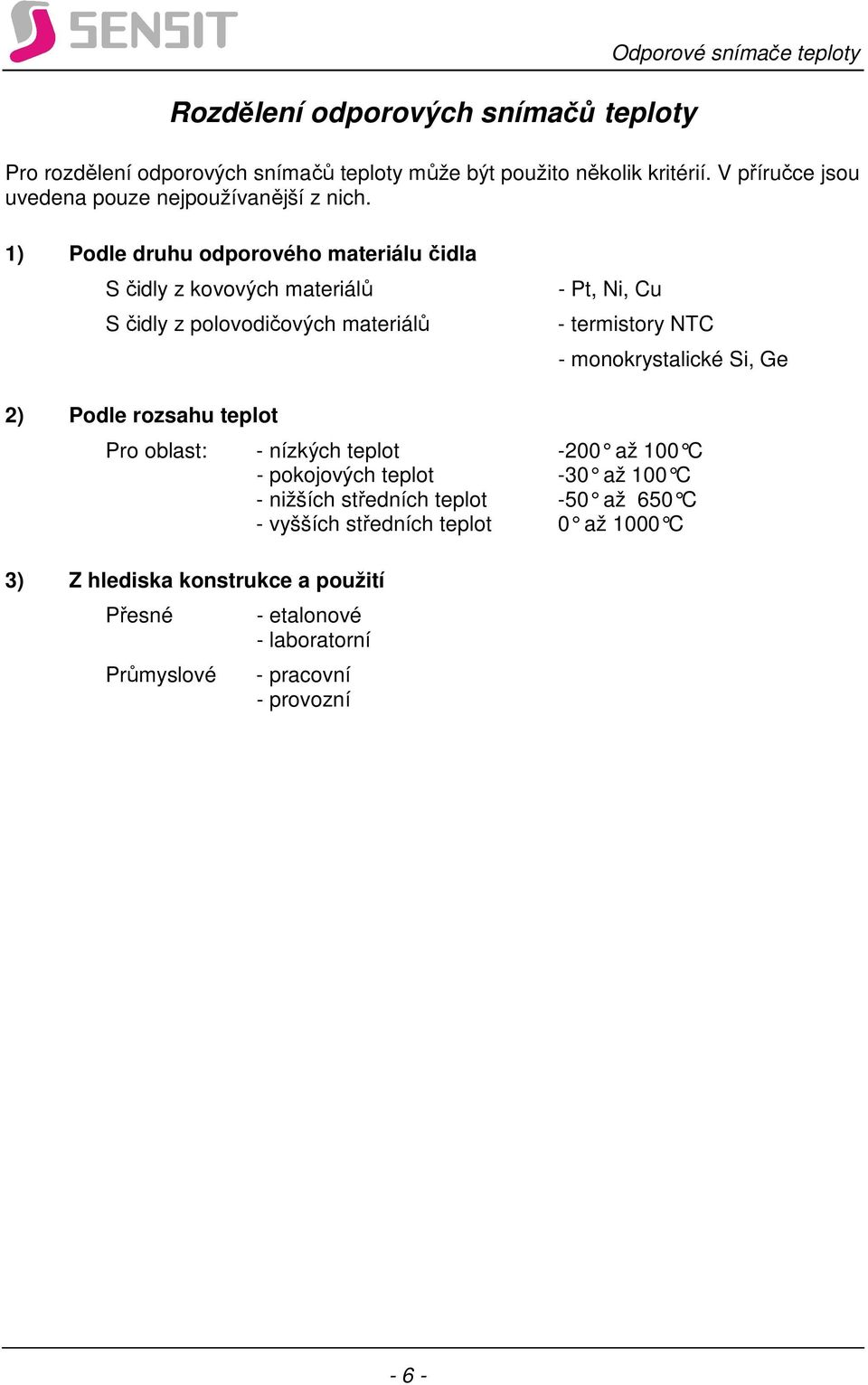 1) Podle druhu odporového materiálu čidla S čidly z kovových materiálů S čidly z polovodičových materiálů - Pt, Ni, Cu - termistory NTC - monokrystalické Si,