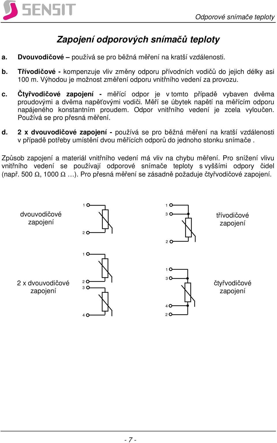 Měří se úbytek napětí na měřícím odporu napájeného konstantním proudem. Odpor vnitřního vedení je zcela vyloučen. Používá se pro přesná měření. d.