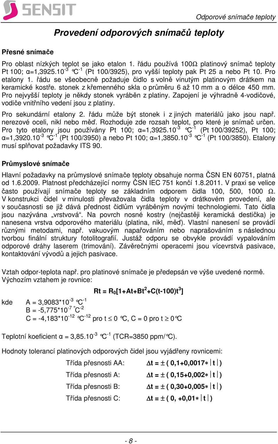 stonek z křemenného skla o průměru 6 až 10 mm a o délce 450 mm. Pro nejvyšší teploty je někdy stonek vyráběn z platiny. Zapojení je výhradně 4-vodičové, vodiče vnitřního vedení jsou z platiny.