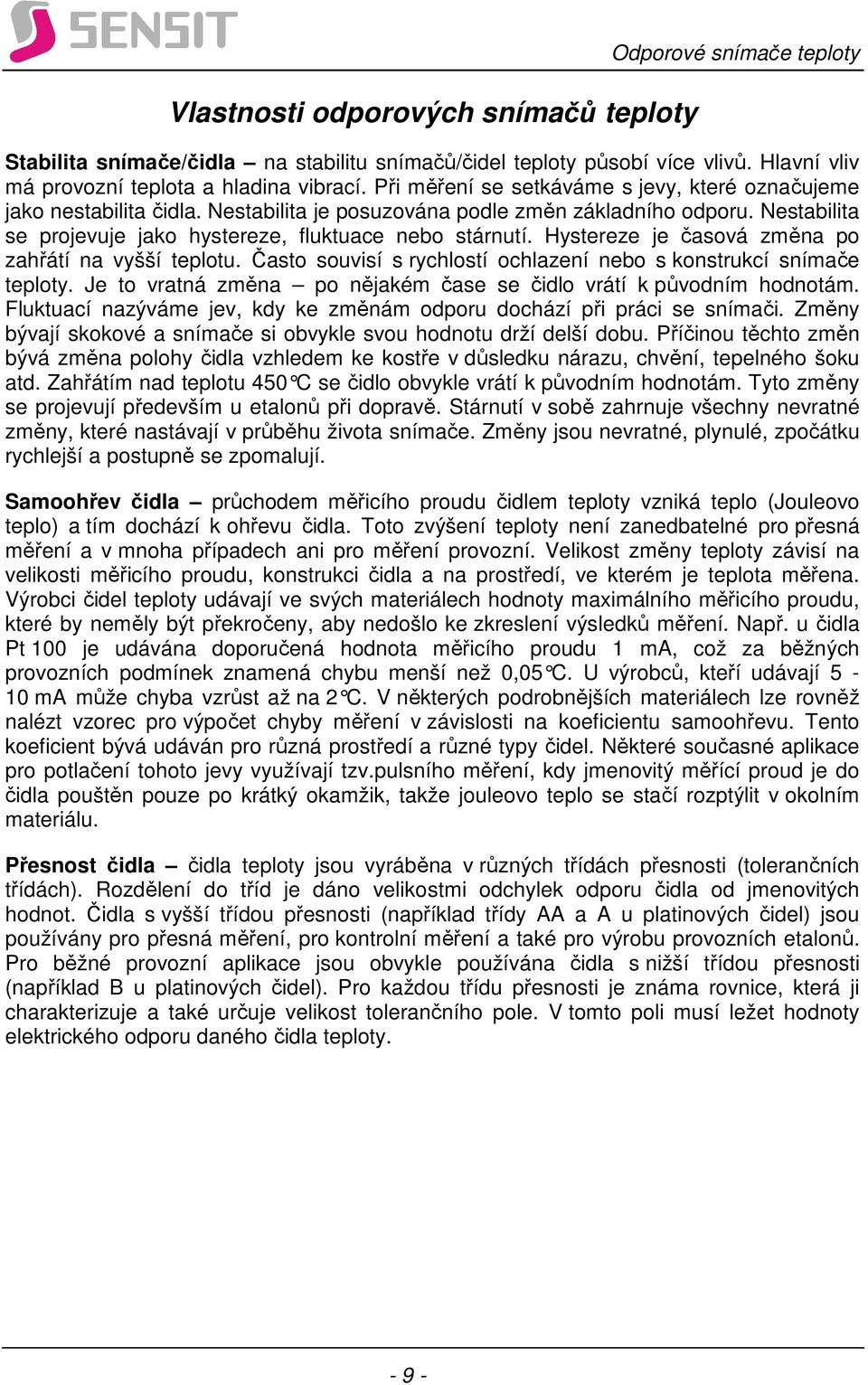 Hystereze je časová změna po zahřátí na vyšší teplotu. Často souvisí s rychlostí ochlazení nebo s konstrukcí snímače teploty. Je to vratná změna po nějakém čase se čidlo vrátí k původním hodnotám.