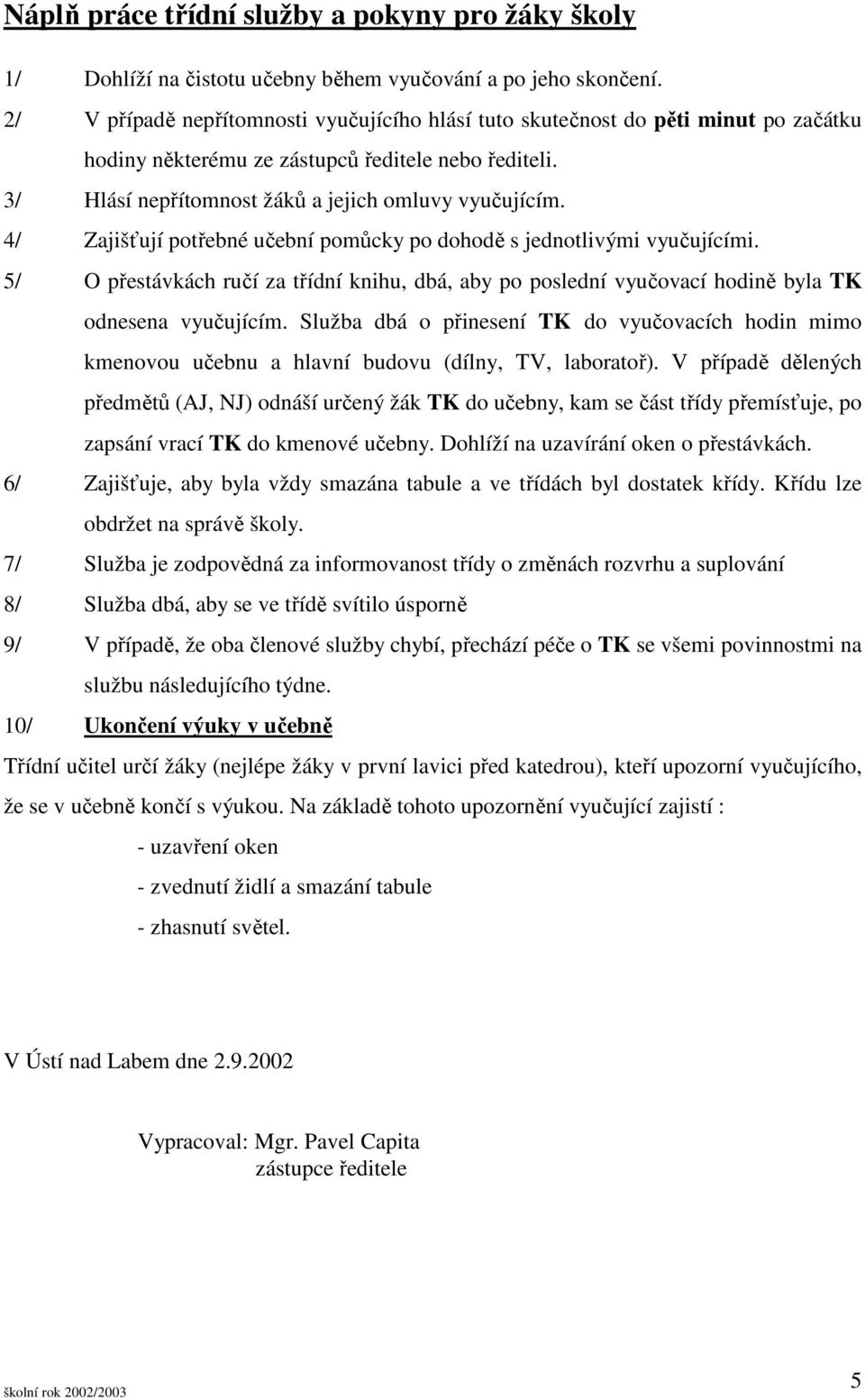 4/ Zajišťují potřebné učební pomůcky po dohodě s jednotlivými vyučujícími. 5/ O přestávkách ručí za třídní knihu, dbá, aby po poslední vyučovací hodině byla TK odnesena vyučujícím.