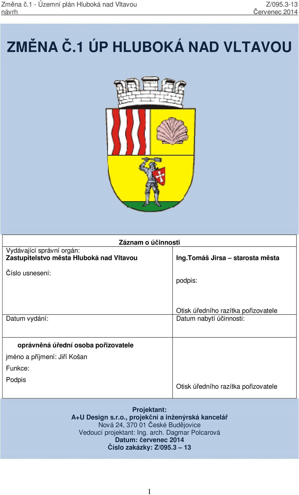 úřední osoba pořizovatele jméno a příjmení: Jiří Košan Funkce: Podpis Otisk úředního razítka pořizovatele Projektant: A+U Design s.r.o., projekční a inženýrská kancelář Nová 24, 370 01 České Budějovice Vedoucí projektant: Ing.