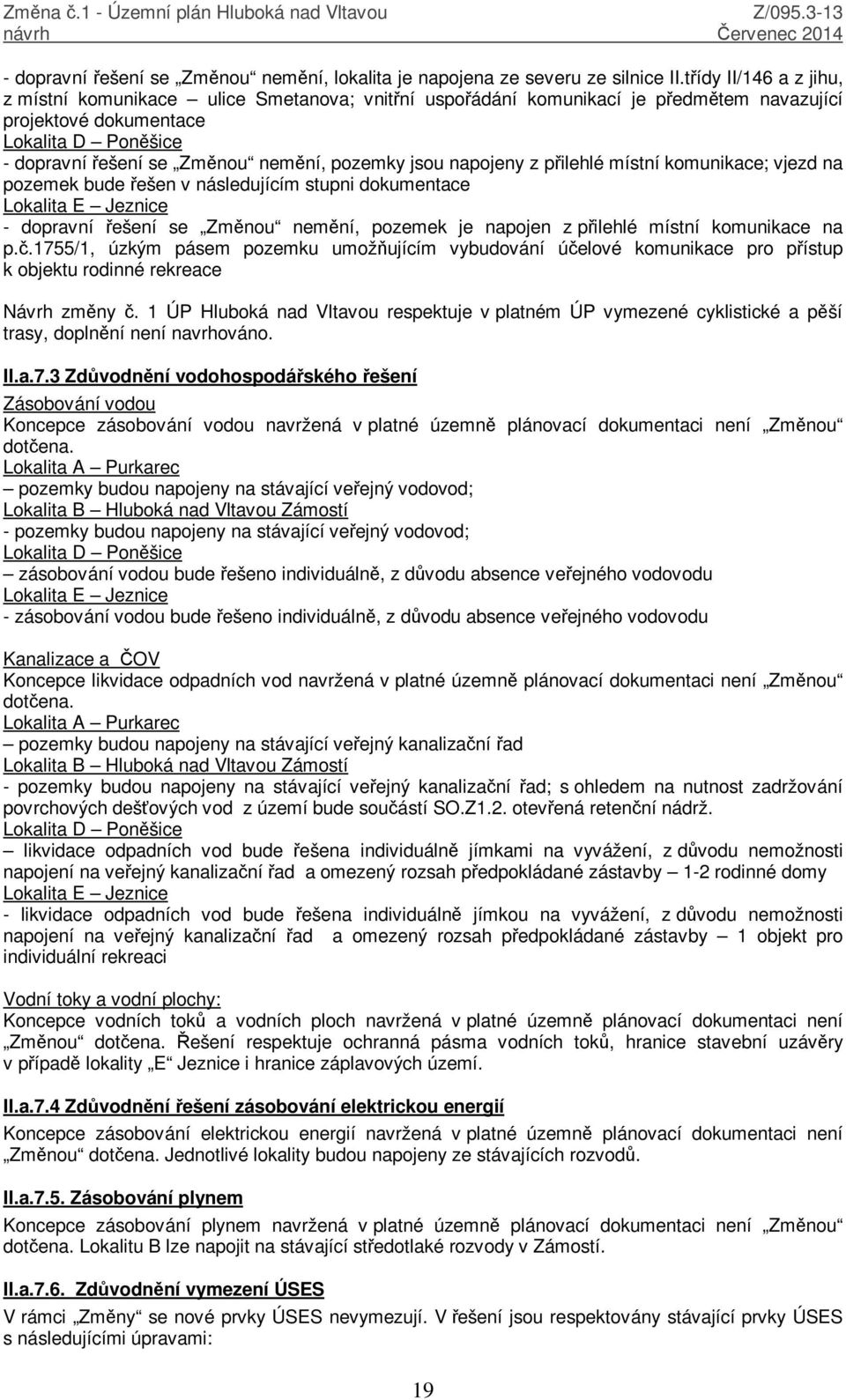 pozemky jsou napojeny z přilehlé místní komunikace; vjezd na pozemek bude řešen v následujícím stupni dokumentace Lokalita E Jeznice - dopravní řešení se Změnou nemění, pozemek je napojen z přilehlé