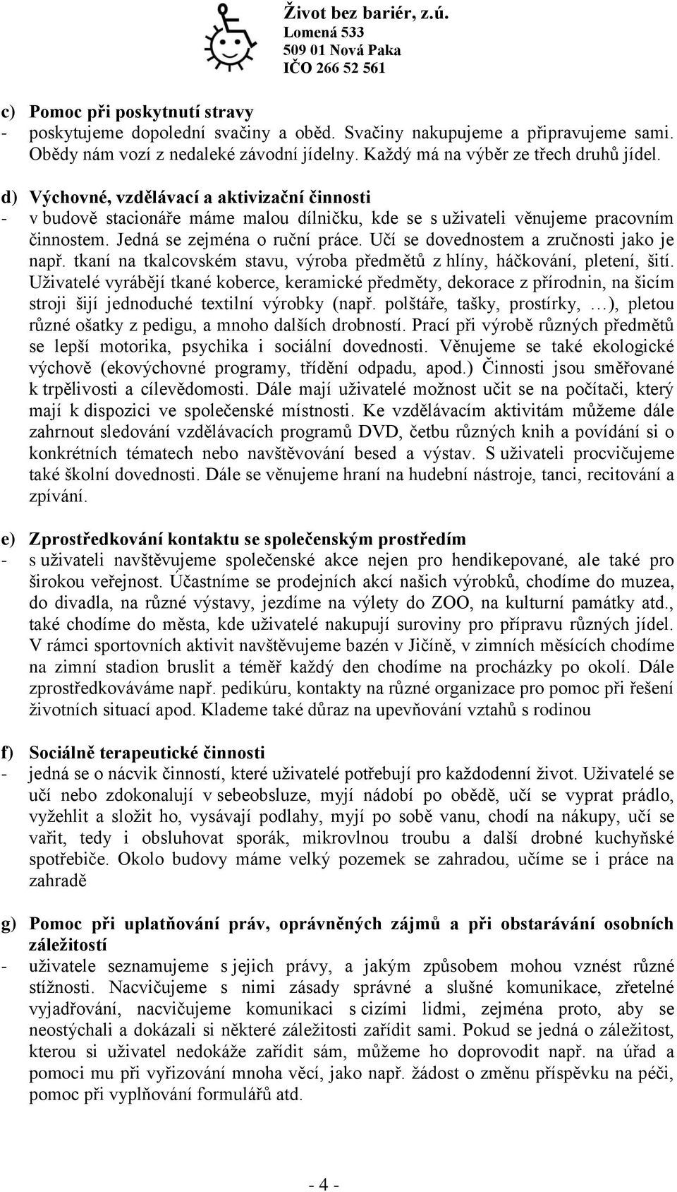 Učí se dovednostem a zručnosti jako je např. tkaní na tkalcovském stavu, výroba předmětů z hlíny, háčkování, pletení, šití.