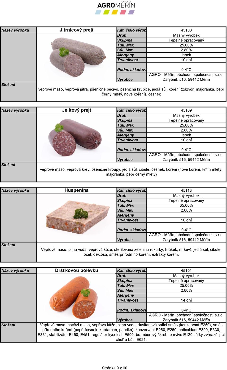 00% lepek vepřové maso, vepřová krev, pšeničné kroupy, jedlá sůl, cibule, česnek, koření (nové koření, kmín mletý, majoránka, pepř černý mletý) Huspenina Kat. číslo výrobku 45113 35.