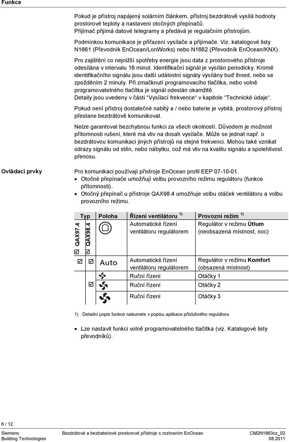 katalogové listy N1661 (Převodník EnOcean/LonWorks) nebo N1662 (Převodník EnOcean/KNX). Pro zajištění co nejniţší spotřeby energie jsou data z prostorového přístroje odesílána v intervalu 16 minut.