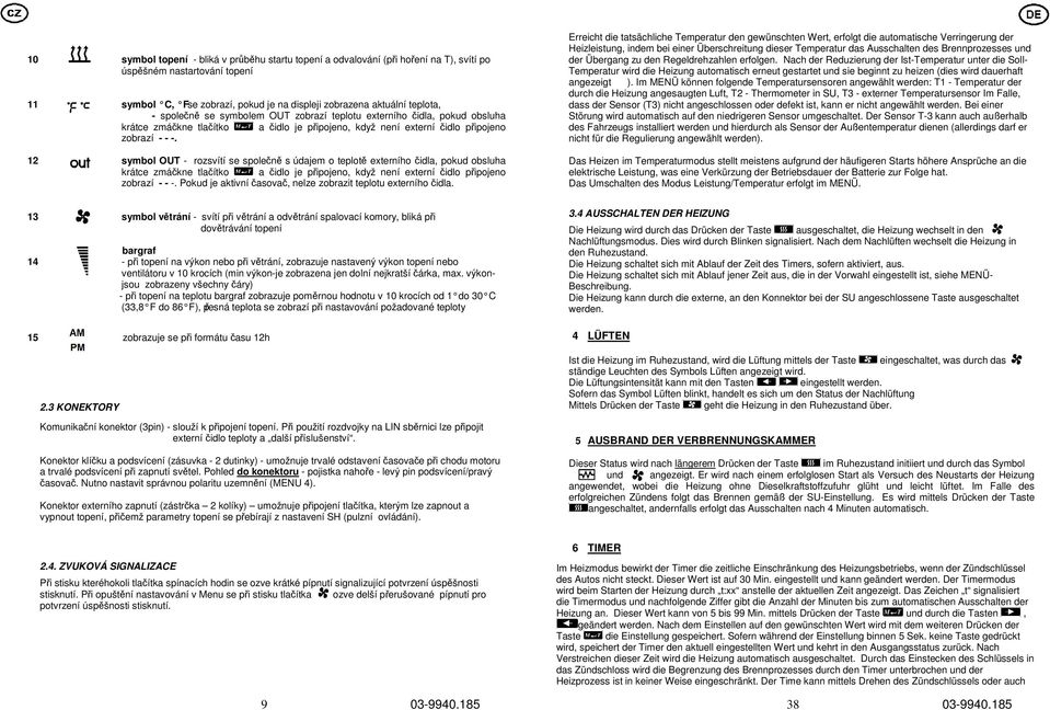 12 symbol OUT - rozsvítí se společně s údajem o teplotě externího čidla, pokud obsluha krátce zmáčkne tlačítko a čidlo je připojeno, když není externí čidlo připojeno zobrazí - - -.